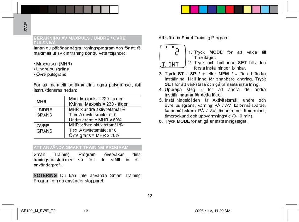 Aktivitetsmålet är 0 Undre gräns = MHR x 60% MHR x övre aktivitetsmål %. T.ex. Aktivitetsmålet är 0 Övre gräns = MHR x 70% Att ställa in Smart Training Program: 1.