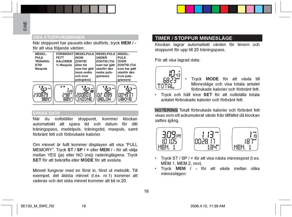 SPARA DATA När du nollställer stoppuret, kommer klockan automatiskt att spara tid och datum för ditt träningspass, medelpuls, träningstid, maxpuls, samt förbränt fett och förbrukade kalorier.