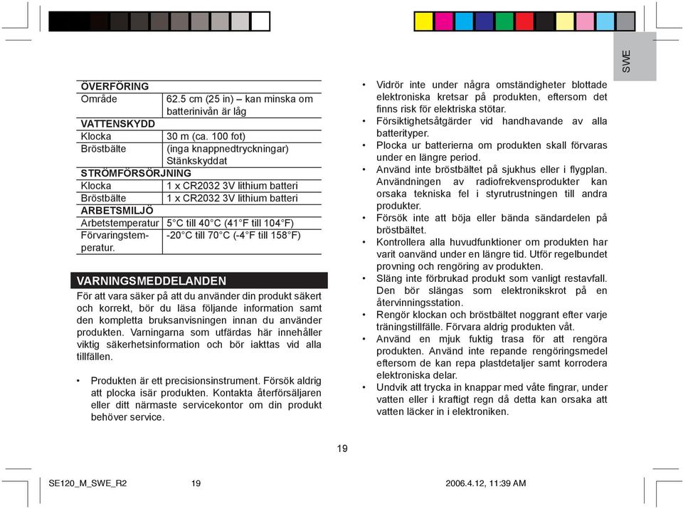 100 fot) (inga knappnedtryckningar) 1 x CR2032 3V lithium batteri 1 x CR2032 3V lithium batteri 5 C till 40 C (41 F till 104 F) -20 C till 70 C (-4 F till 158 F) VARNINGSMEDDELANDEN För att vara