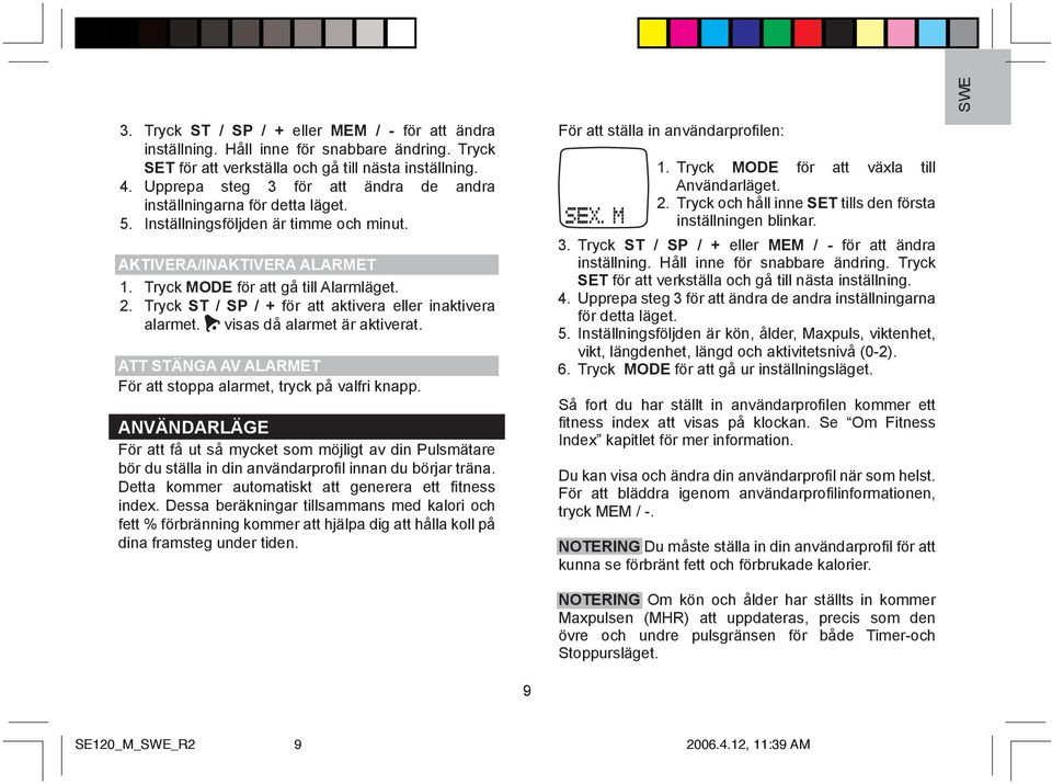 Tryck ST / SP / + för att aktivera eller inaktivera alarmet. visas då alarmet är aktiverat. ATT STÄNGA AV ALARMET För att stoppa alarmet, tryck på valfri knapp.