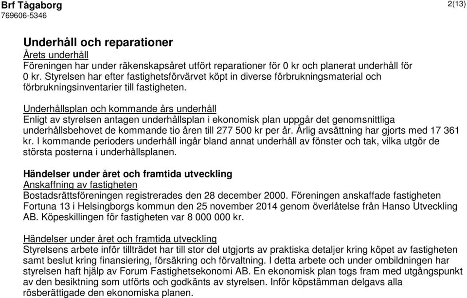 Underhållsplan och kommande års underhåll Enligt av styrelsen antagen underhållsplan i ekonomisk plan uppgår det genomsnittliga underhållsbehovet de kommande tio åren till 277 500 kr per år.