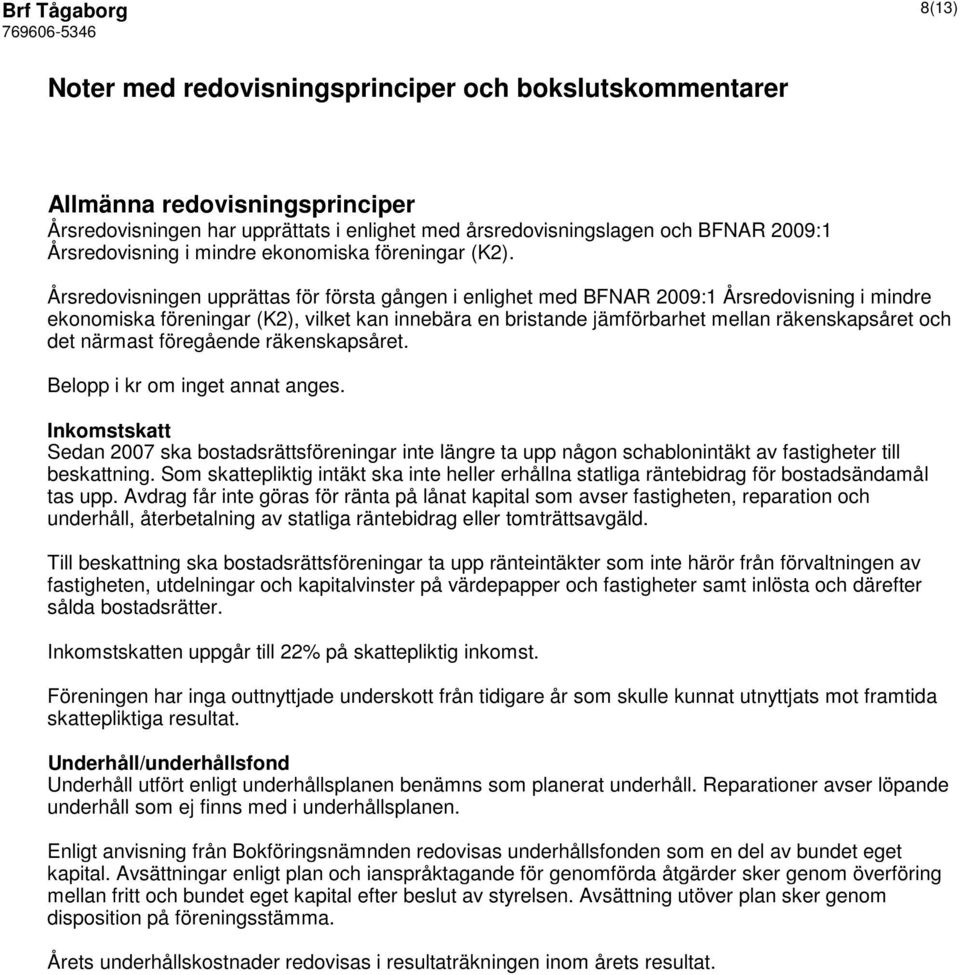 Årsredovisningen upprättas för första gången i enlighet med BFNAR 2009:1 Årsredovisning i mindre ekonomiska föreningar (K2), vilket kan innebära en bristande jämförbarhet mellan räkenskapsåret och