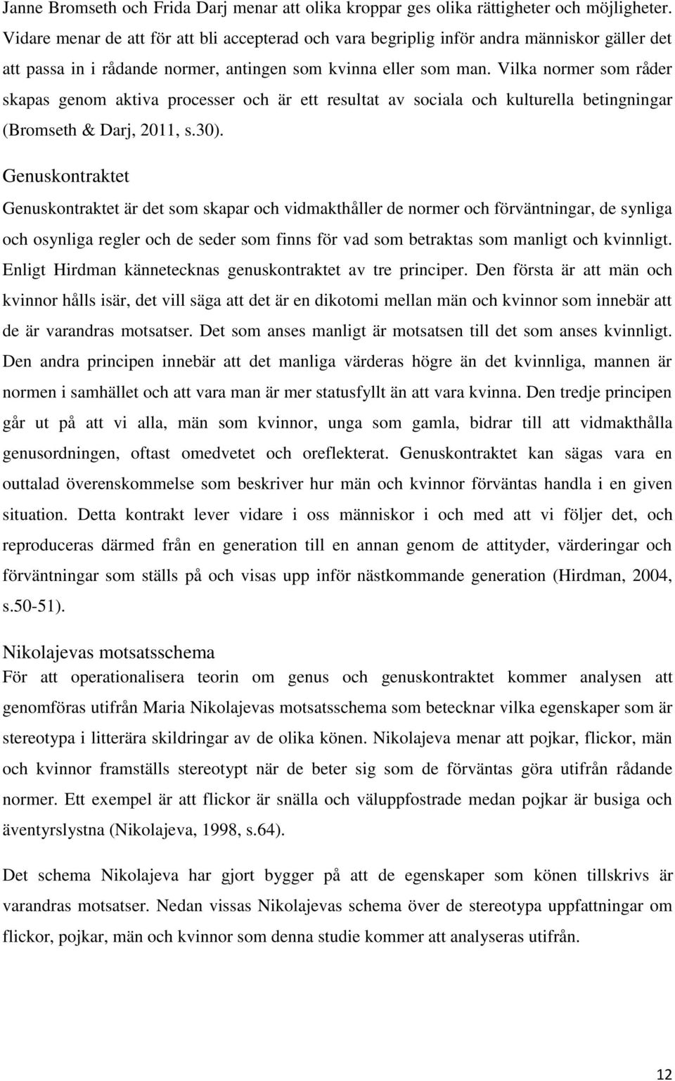 Vilka normer som råder skapas genom aktiva processer och är ett resultat av sociala och kulturella betingningar (Bromseth & Darj, 2011, s.30).