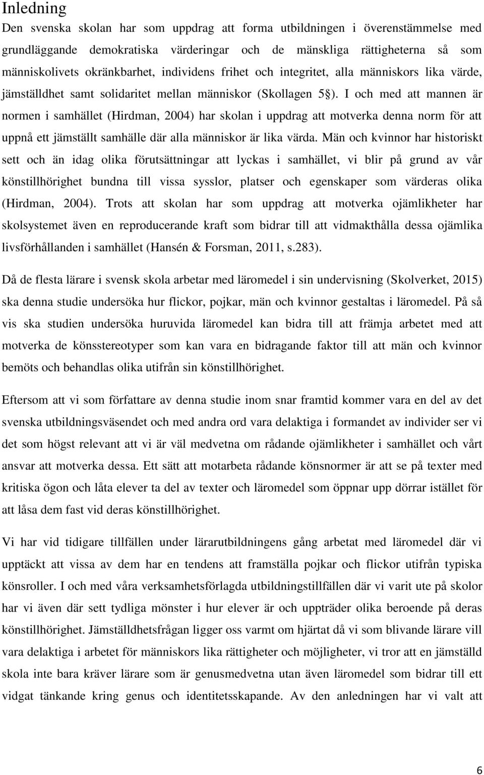 I och med att mannen är normen i samhället (Hirdman, 2004) har skolan i uppdrag att motverka denna norm för att uppnå ett jämställt samhälle där alla människor är lika värda.