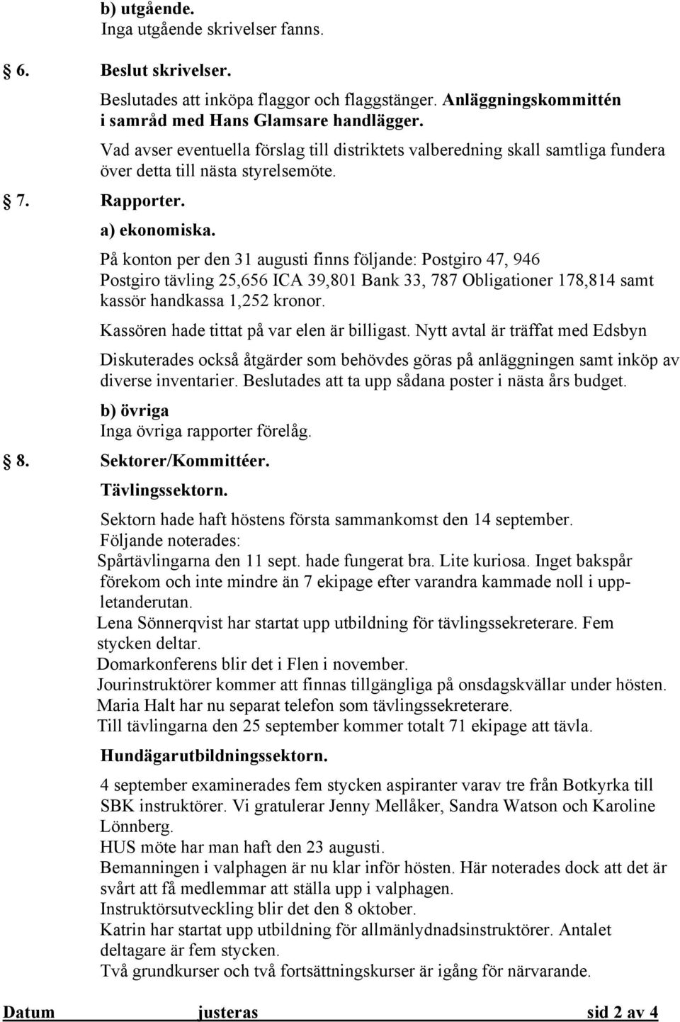 På konton per den 31 augusti finns följande: Postgiro 47, 946 Postgiro tävling 25,656 ICA 39,801 Bank 33, 787 Obligationer 178,814 samt kassör handkassa 1,252 kronor.