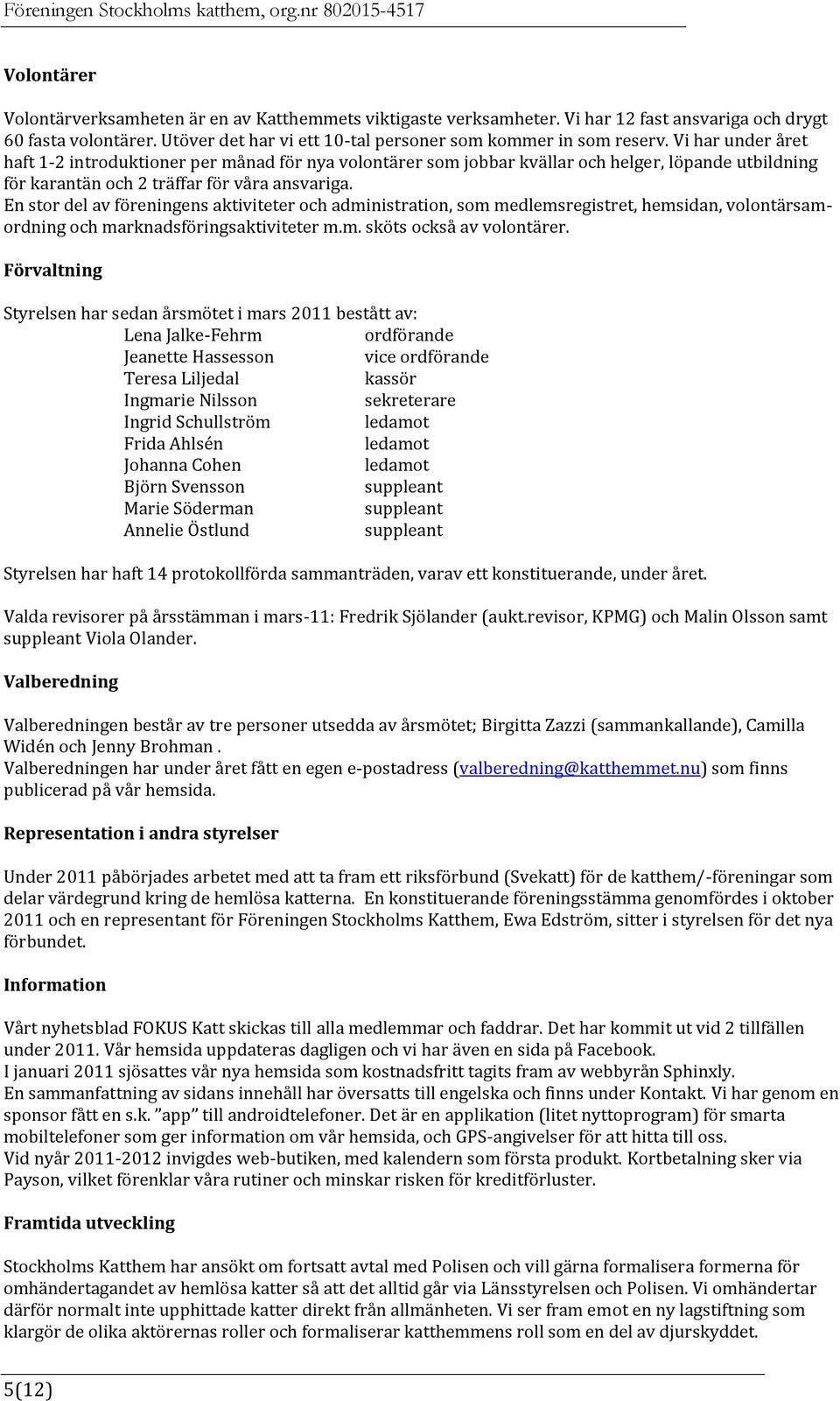 En stor del av föreningens aktiviteter och administration, som medlemsregistret, hemsidan, volontärsamordning och marknadsföringsaktiviteter m.m. sköts också av volontärer.