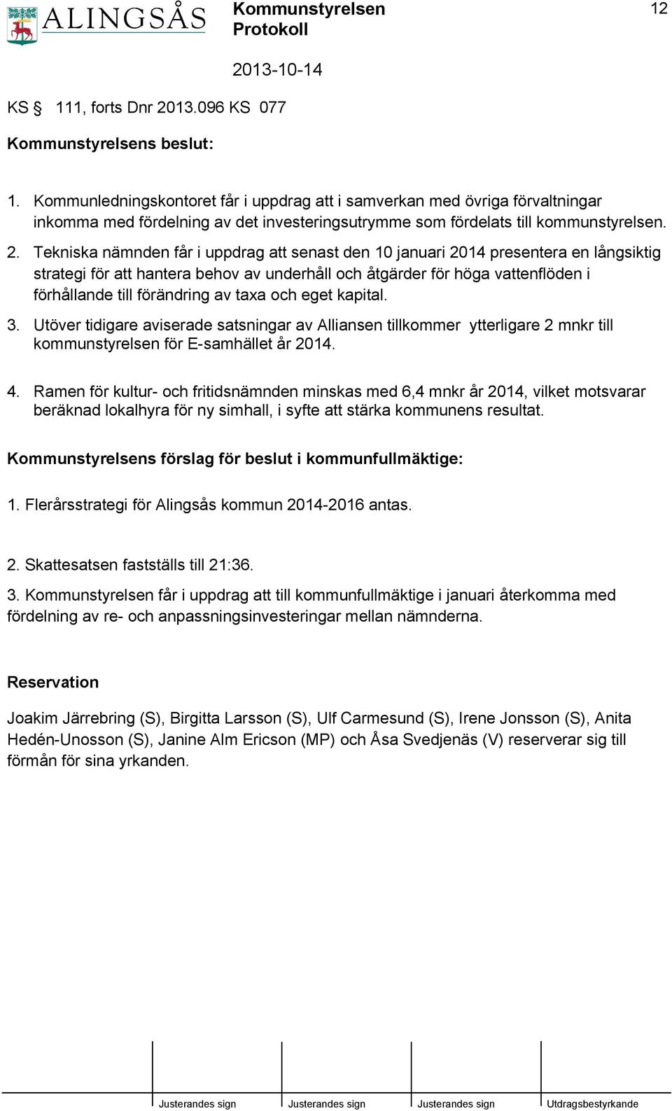 Tekniska nämnden får i uppdrag att senast den 10 januari 2014 presentera en långsiktig strategi för att hantera behov av underhåll och åtgärder för höga vattenflöden i förhållande till förändring av