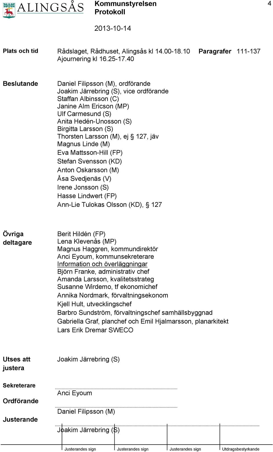 Birgitta Larsson (S) Thorsten Larsson (M), ej 127, jäv Magnus Linde (M) Eva Mattsson-Hill (FP) Stefan Svensson (KD) Anton Oskarsson (M) Åsa Svedjenäs (V) Irene Jonsson (S) Hasse Lindwert (FP) Ann-Lie