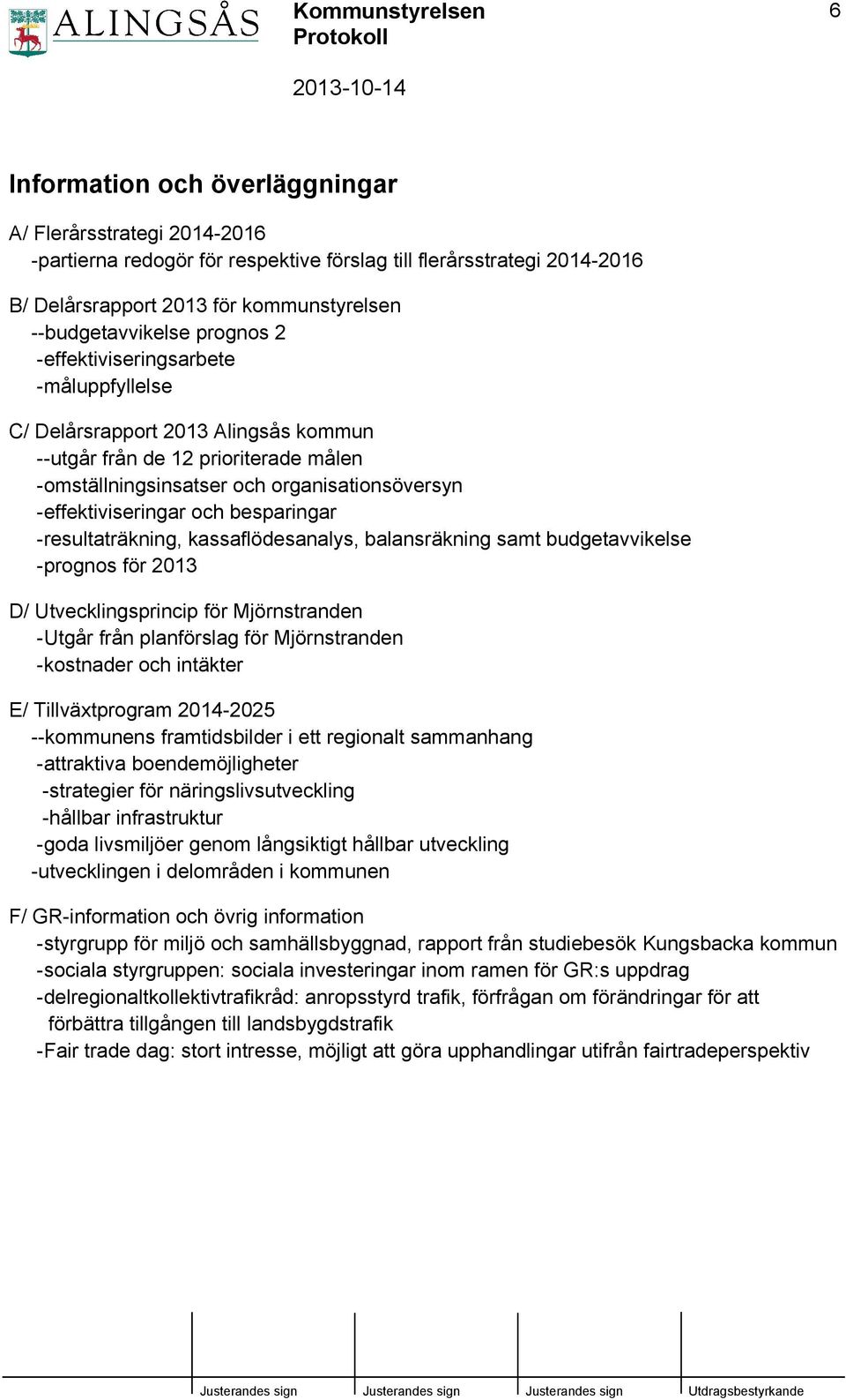 besparingar -resultaträkning, kassaflödesanalys, balansräkning samt budgetavvikelse -prognos för 2013 D/ Utvecklingsprincip för Mjörnstranden -Utgår från planförslag för Mjörnstranden -kostnader och