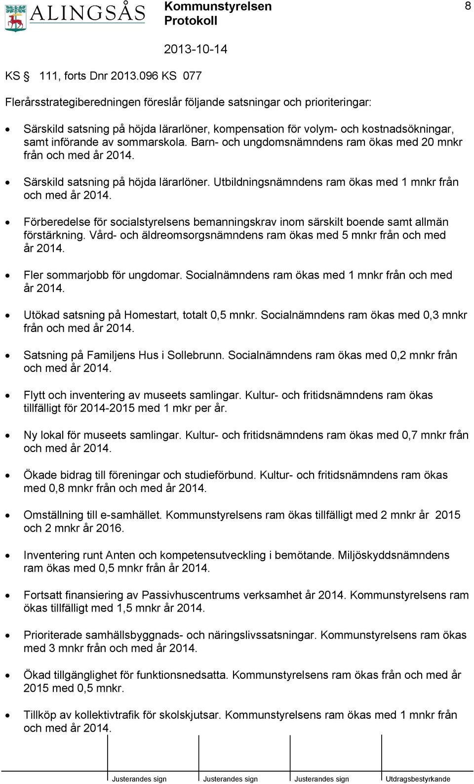 sommarskola. Barn- och ungdomsnämndens ram ökas med 20 mnkr från och med år 2014. Särskild satsning på höjda lärarlöner. Utbildningsnämndens ram ökas med 1 mnkr från och med år 2014.