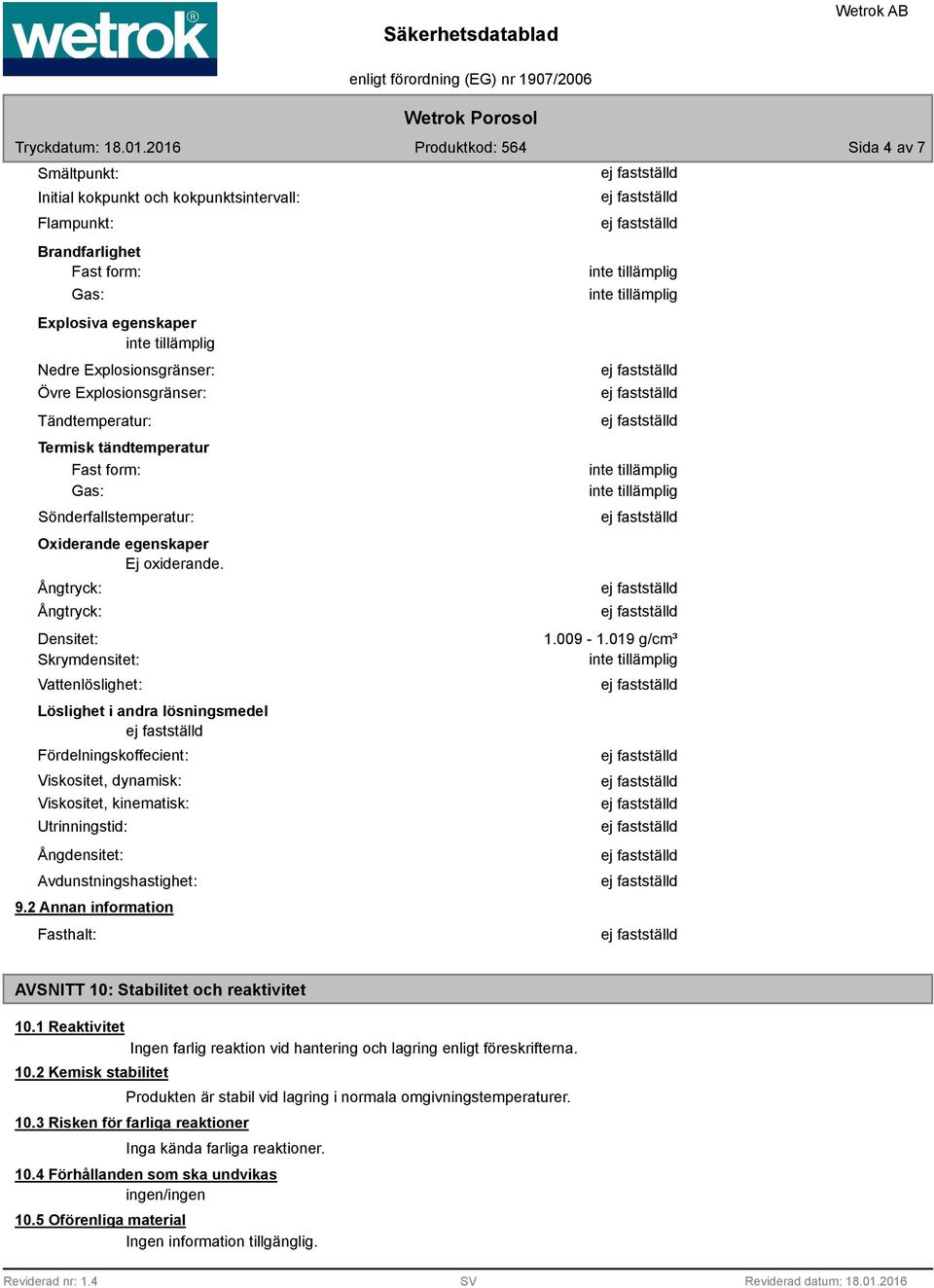 Ångtryck: Ångtryck: Densitet: Skrymdensitet: Vattenlöslighet: Löslighet i andra lösningsmedel Fördelningskoffecient: Viskositet, dynamisk: Viskositet, kinematisk: Utrinningstid: Ångdensitet: