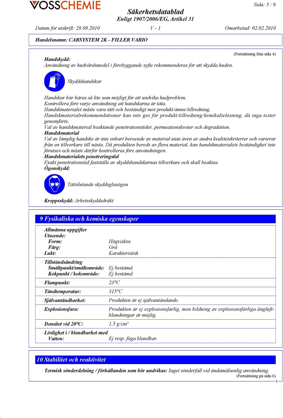 Handskmaterialet måste vara tätt och beständigt mot produkt/ämne/tillredning. Handskmaterialrekommendationer kan inte ges för produkt/tillredning/kemikalielösning, då inga tester genomförts.