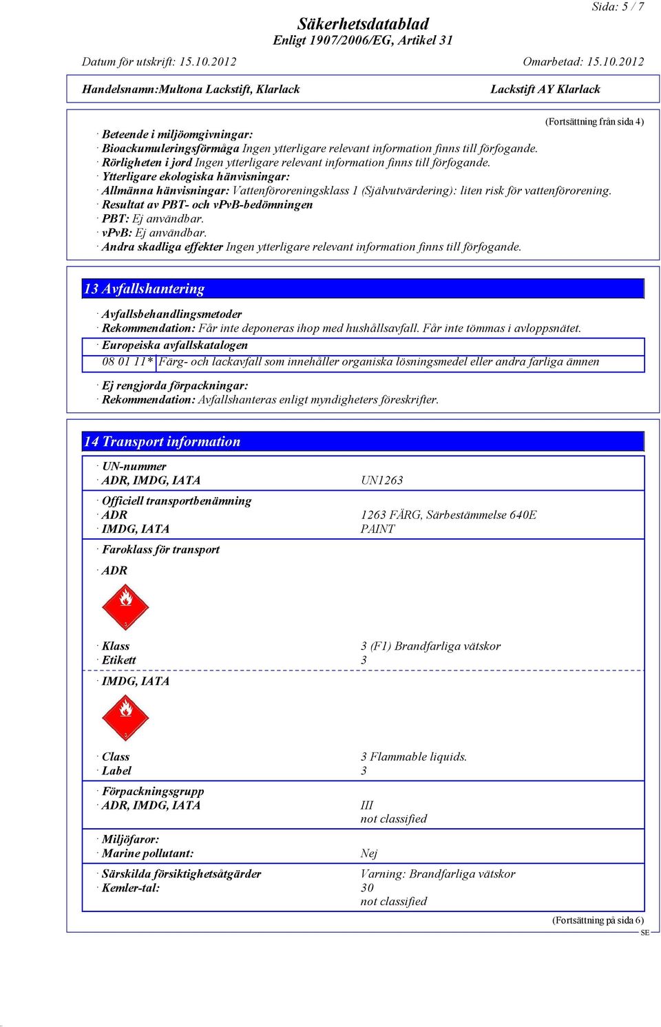 Ytterligare ekologiska hänvisningar: Allmänna hänvisningar: Vattenföroreningsklass 1 (Självutvärdering): liten risk för vattenförorening. Resultat av PBT- och vpvb-bedömningen PBT: Ej användbar.