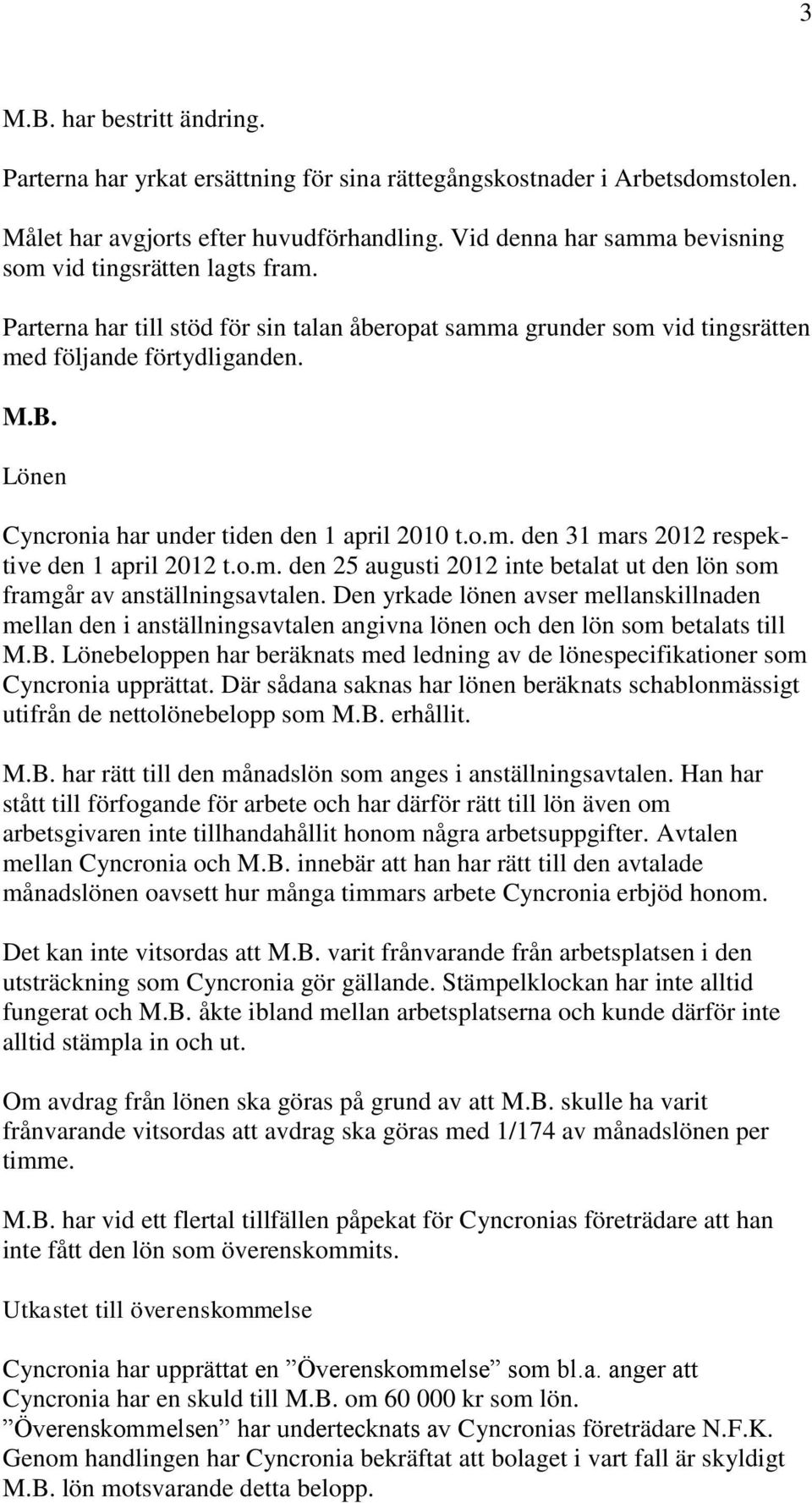 Lönen Cyncronia har under tiden den 1 april 2010 t.o.m. den 31 mars 2012 respektive den 1 april 2012 t.o.m. den 25 augusti 2012 inte betalat ut den lön som framgår av anställningsavtalen.