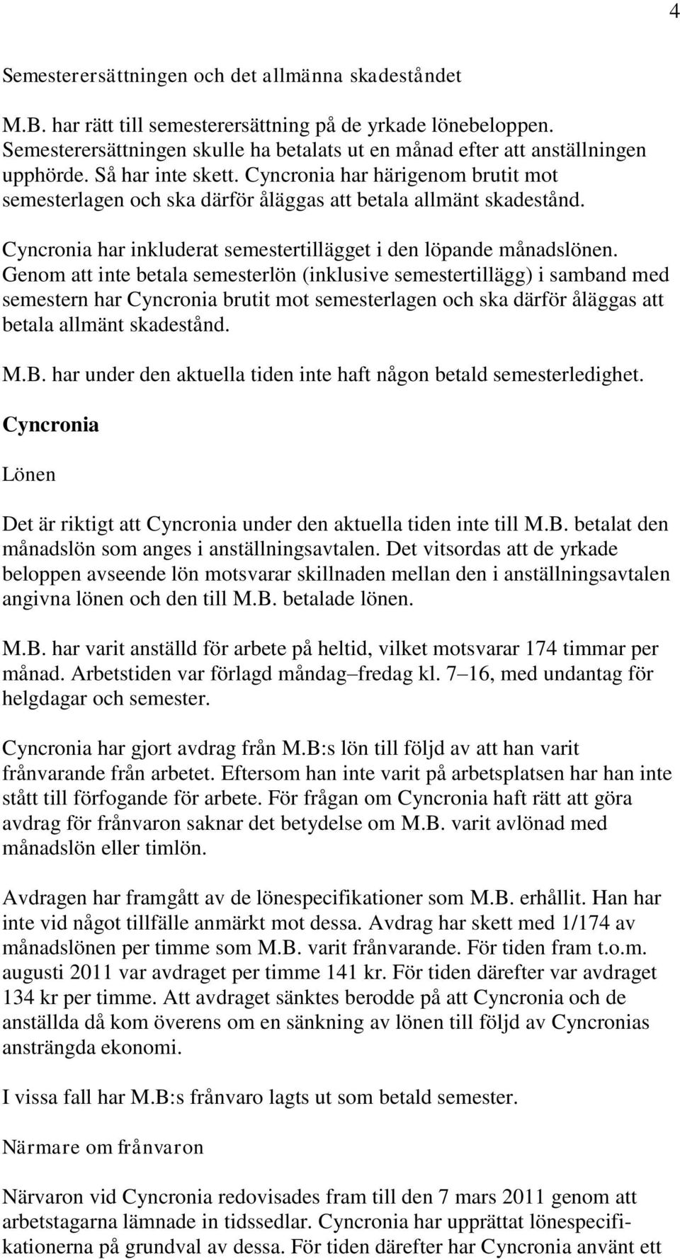 Cyncronia har härigenom brutit mot semesterlagen och ska därför åläggas att betala allmänt skadestånd. Cyncronia har inkluderat semestertillägget i den löpande månadslönen.