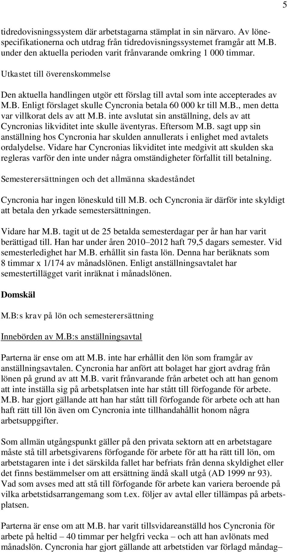 Enligt förslaget skulle Cyncronia betala 60 000 kr till M.B., men detta var villkorat dels av att M.B. inte avslutat sin anställning, dels av att Cyncronias likviditet inte skulle äventyras.