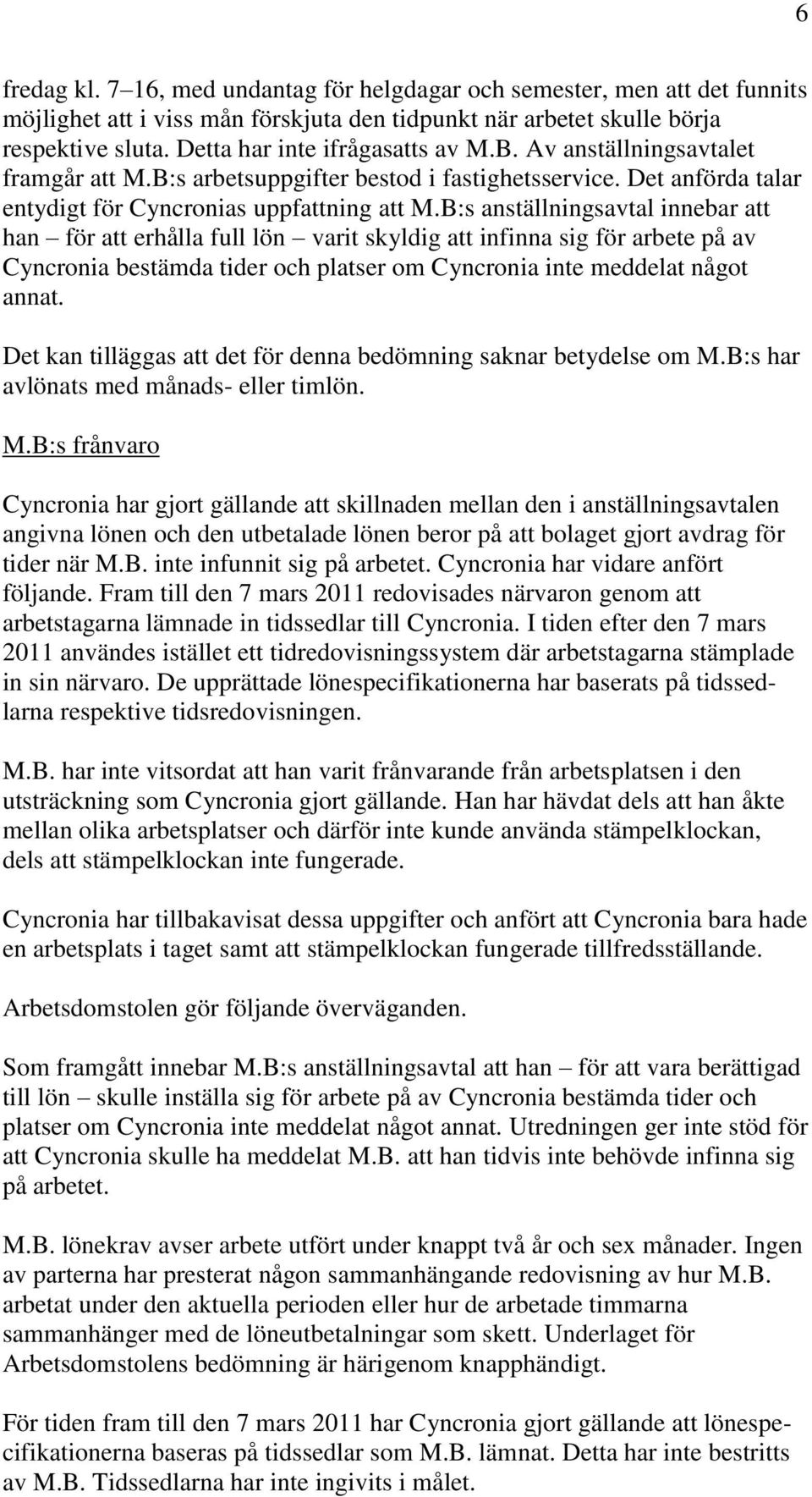 B:s anställningsavtal innebar att han för att erhålla full lön varit skyldig att infinna sig för arbete på av Cyncronia bestämda tider och platser om Cyncronia inte meddelat något annat.