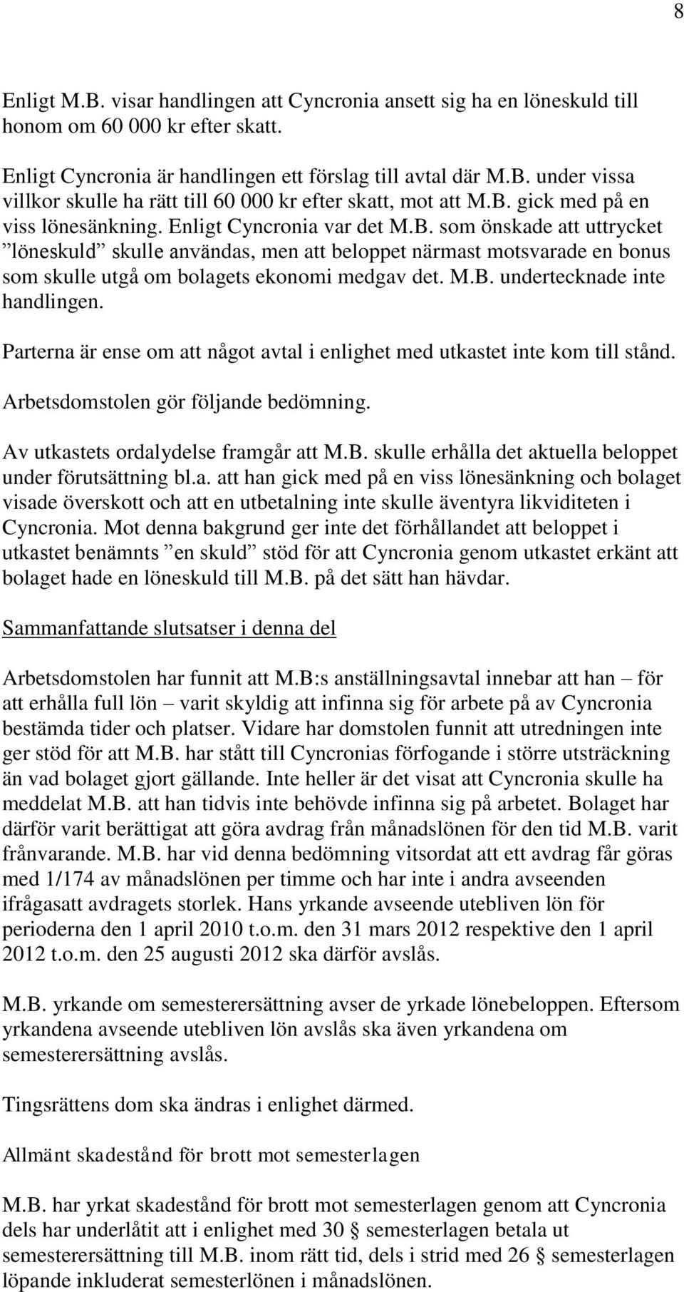 M.B. undertecknade inte handlingen. Parterna är ense om att något avtal i enlighet med utkastet inte kom till stånd. Arbetsdomstolen gör följande bedömning. Av utkastets ordalydelse framgår att M.B. skulle erhålla det aktuella beloppet under förutsättning bl.