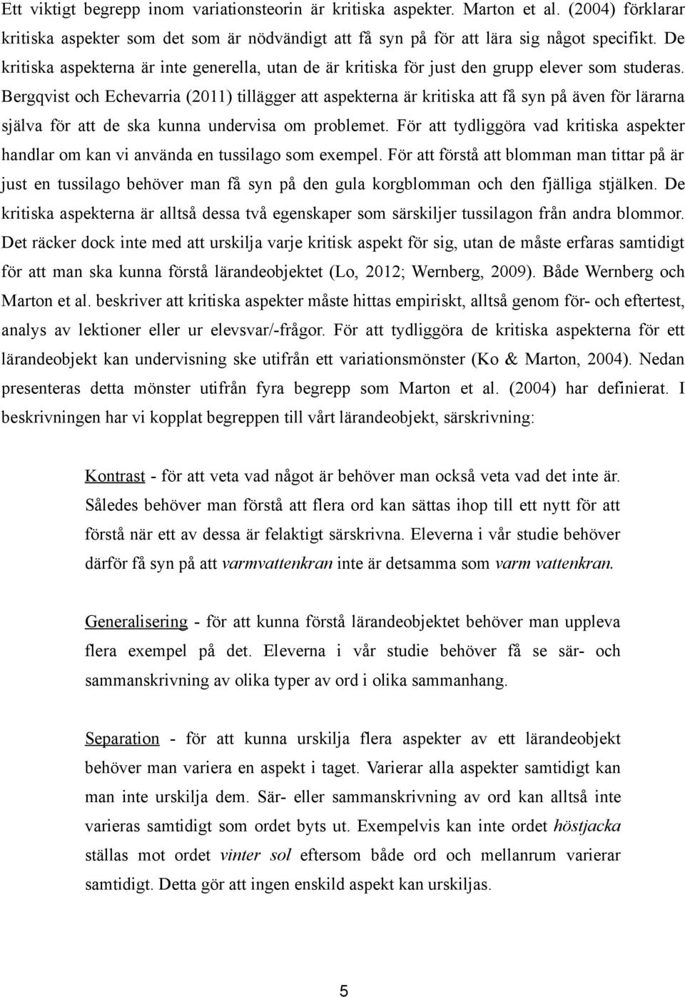 Bergqvist och Echevarria (2011) tillägger att aspekterna är kritiska att få syn på även för lärarna själva för att de ska kunna undervisa om problemet.