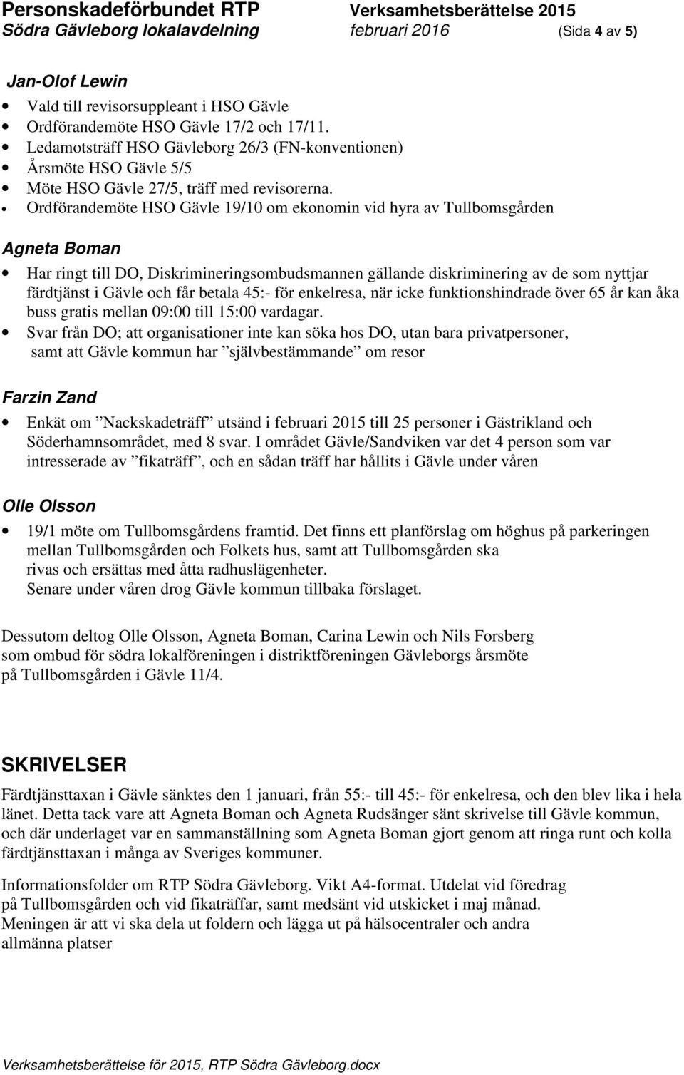 Ordförandemöte HSO 19/10 om ekonomin vid hyra av Tullbomsgården Agneta Boman Har ringt till DO, Diskrimineringsombudsmannen gällande diskriminering av de som nyttjar färdtjänst i och får betala 45:-