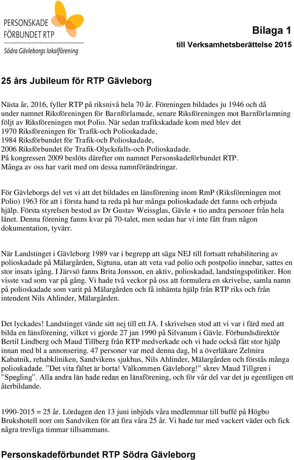 När sedan trafikskadade kom med blev det 1970 Riksföreningen för Trafik-och Polioskadade, 1984 Riksförbundet för Trafik-och Polioskadade, 2006 Riksförbundet för Trafik-Olycksfalls-och Polioskadade.