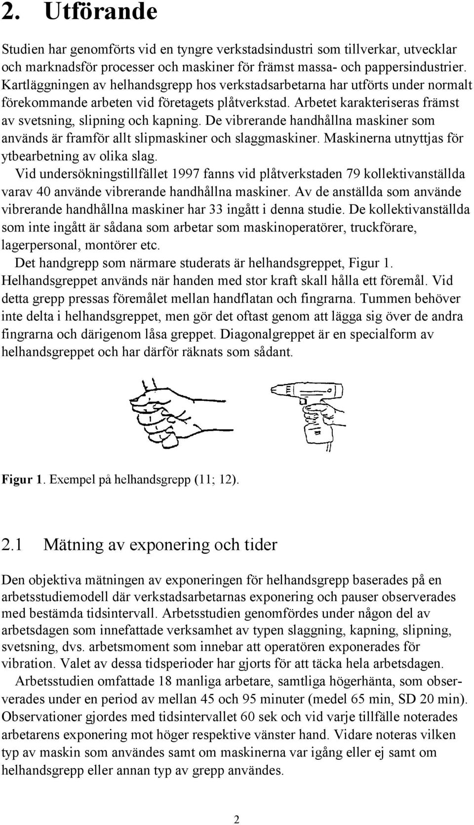 De vibrerande handhållna maskiner som används är framför allt slipmaskiner och slaggmaskiner. Maskinerna utnyttjas för ytbearbetning av olika slag.