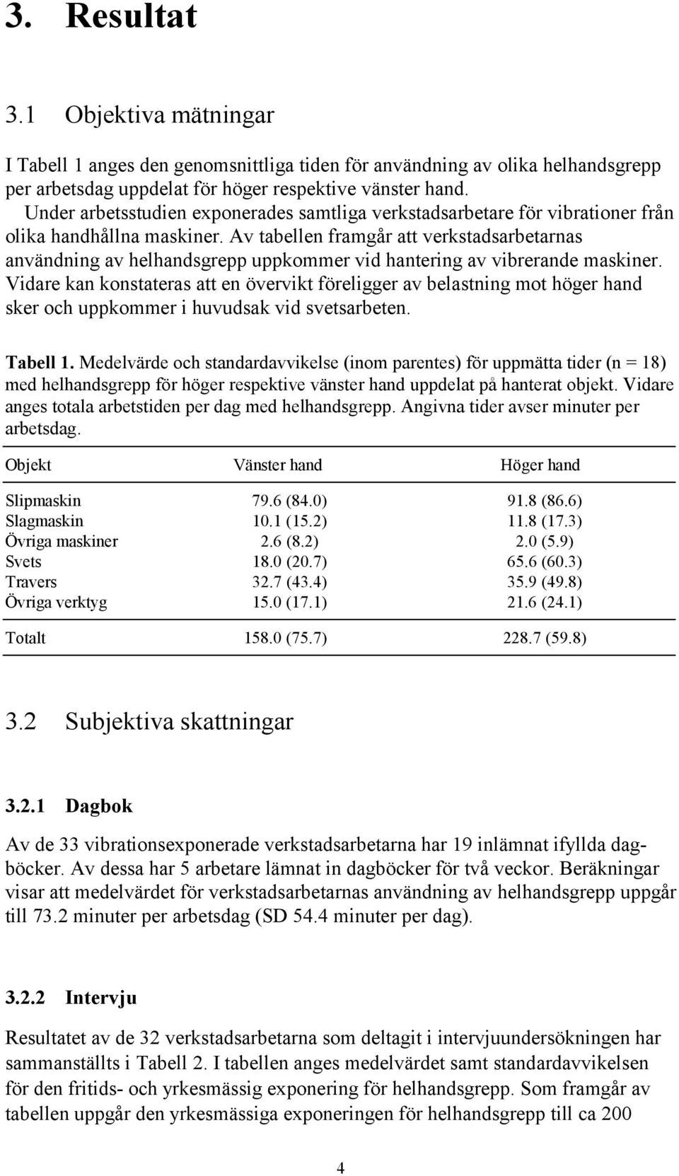 Av tabellen framgår att verkstadsarbetarnas användning av helhandsgrepp uppkommer vid hantering av vibrerande maskiner.