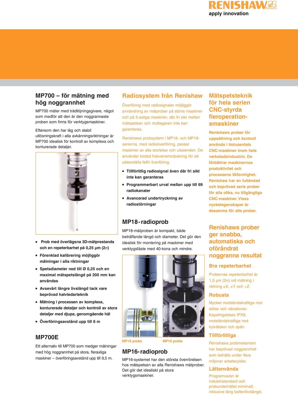 Prob med överlägsna 3D-mätprestanda och en repeterbarhet på 0,25 µm (2σ) Förenklad kalibrering möjliggör mätningar i alla riktningar Spetsdiameter ned till Ø 0,25 och en maximal mätspetslängd på 200