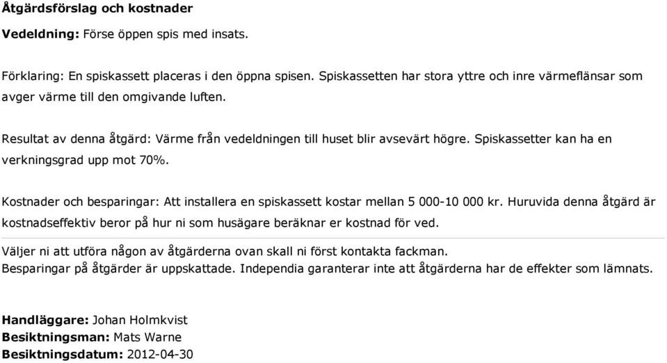 Spiskassetter kan ha en verkningsgrad upp mot 70%. Kostnader och besparingar: Att installera en spiskassett kostar mellan 5 000-10 000 kr.