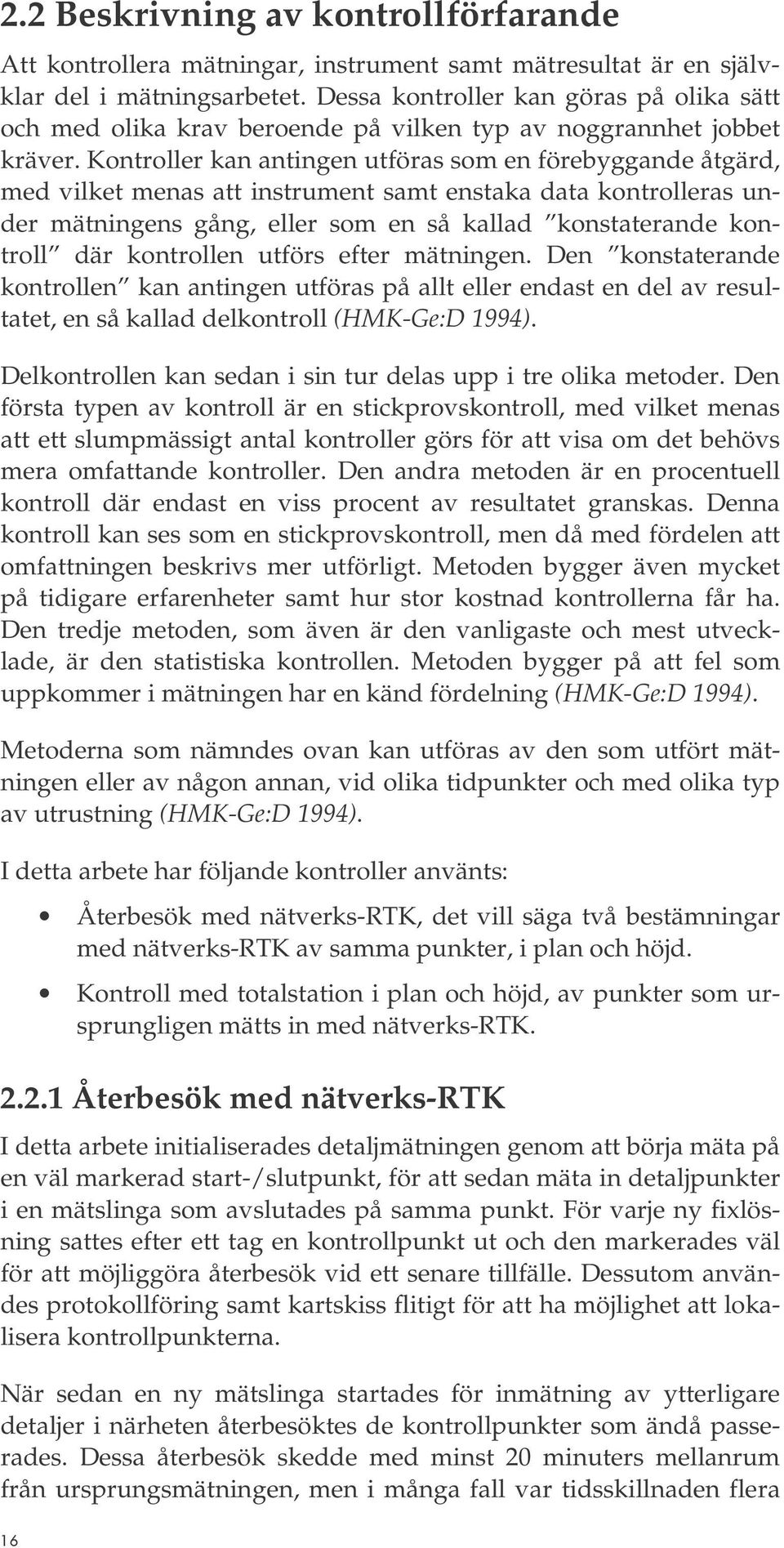 Kontroller kan antingen utföras som en förebyggande åtgärd, med vilket menas att instrument samt enstaka data kontrolleras under mätningens gång, eller som en så kallad konstaterande kontroll där