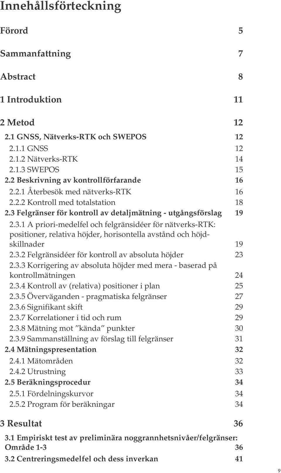 3. Felgränsidéer för kontroll av absoluta höjder 3.3.3 Korrigering av absoluta höjder med mera - baserad på kontrollmätningen 4.3.4 Kontroll av (relativa) positioner i plan 5.3.5 Överväganden - pragmatiska felgränser 7.