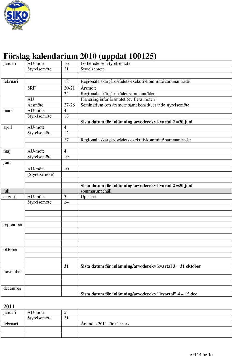 Sista datum för inlämning arvoderekv kvartal 2 =30 juni april AU-möte 4 Styrelsemöte 12 maj AU-möte 4 Styrelsemöte 19 juni AU-möte 10 (Styrelsemöte) 27 Regionala skärgårdsrådets exekutivkommitté