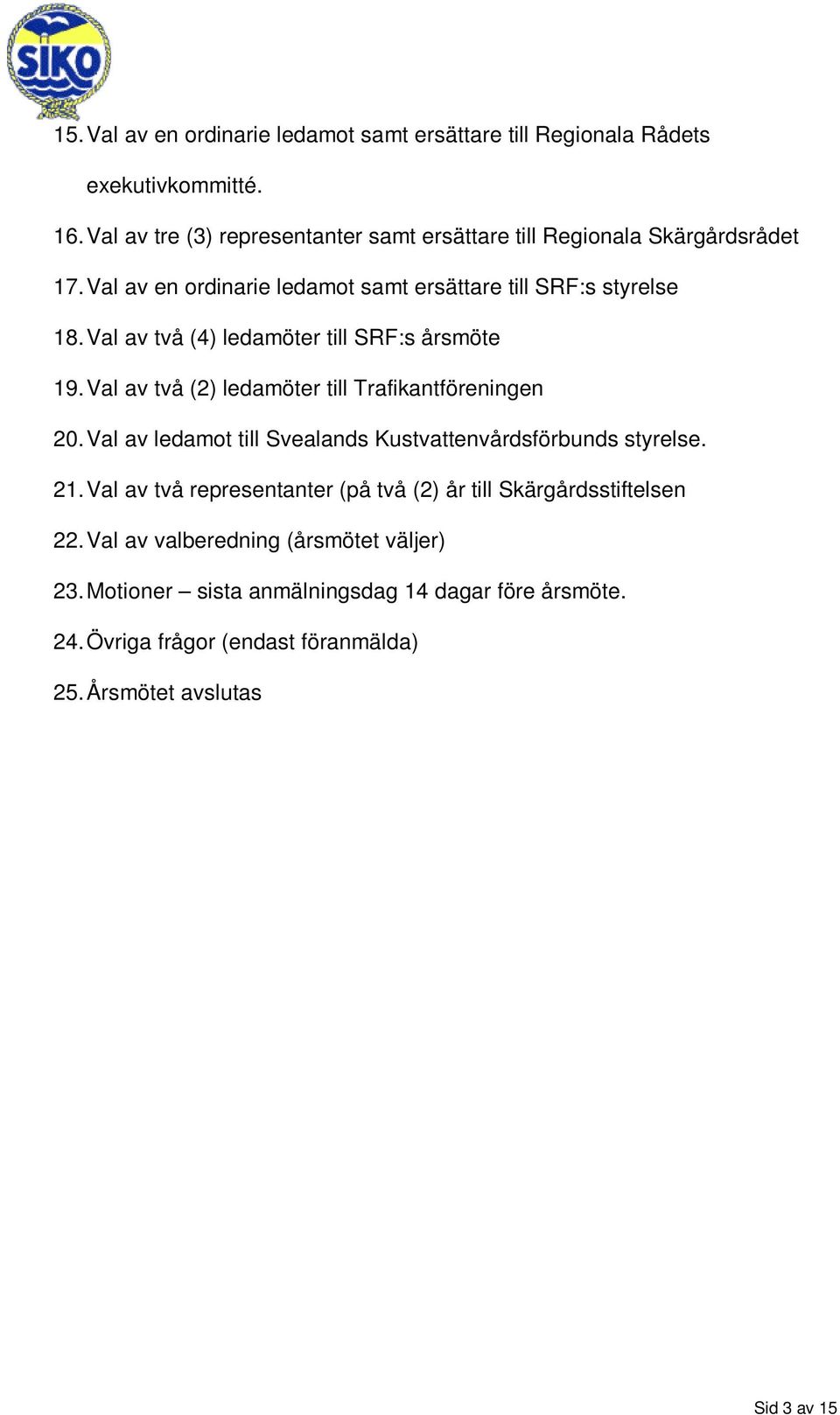 Val av två (4) ledamöter till SRF:s årsmöte 19. Val av två (2) ledamöter till Trafikantföreningen 20.