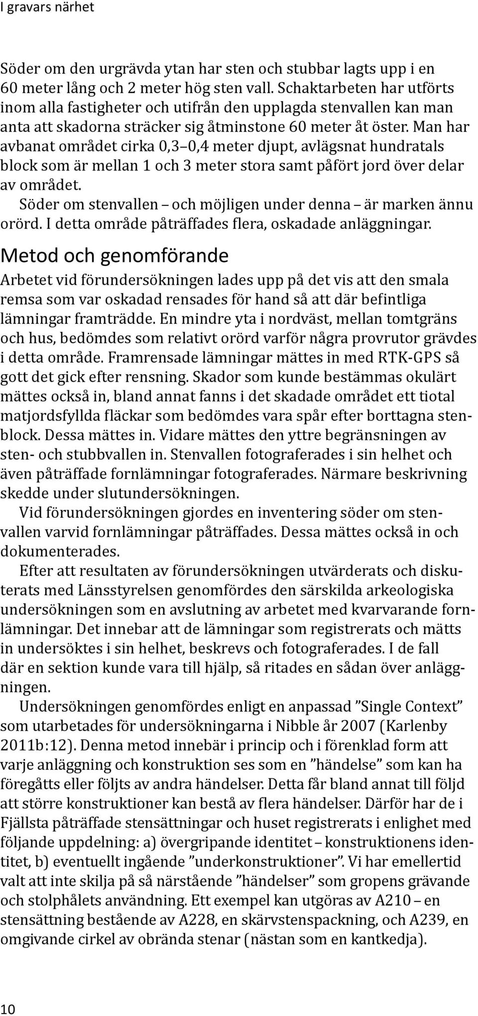 Man har avbanat området cirka 0,3 0,4 meter djupt, avlägsnat hundratals block som är mellan 1 och 3 meter stora samt påfört jord över delar av området.