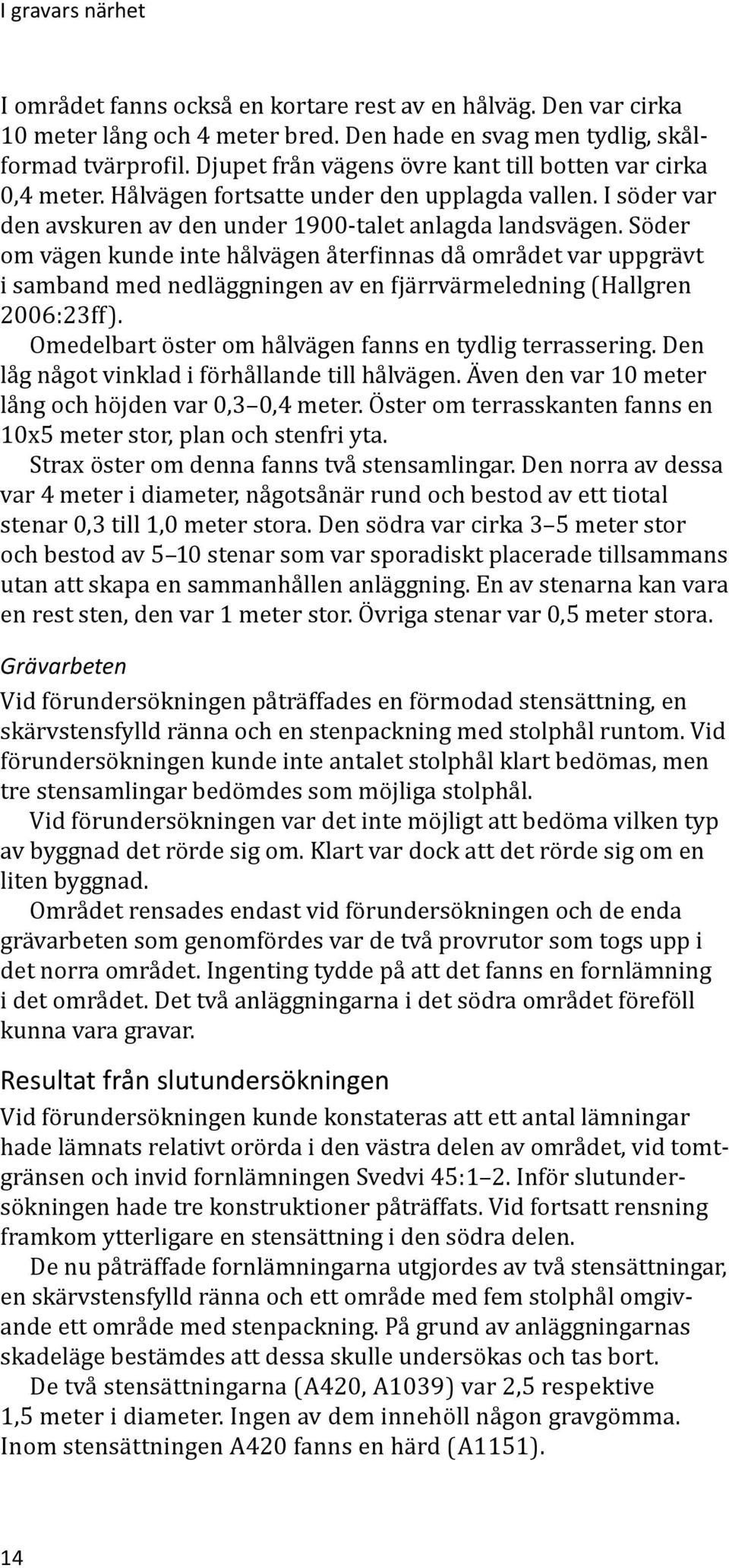 Söder om vägen kunde inte hålvägen återfinnas då området var uppgrävt i samband med nedläggningen av en fjärrvärmeledning (Hallgren 2006:23ff).