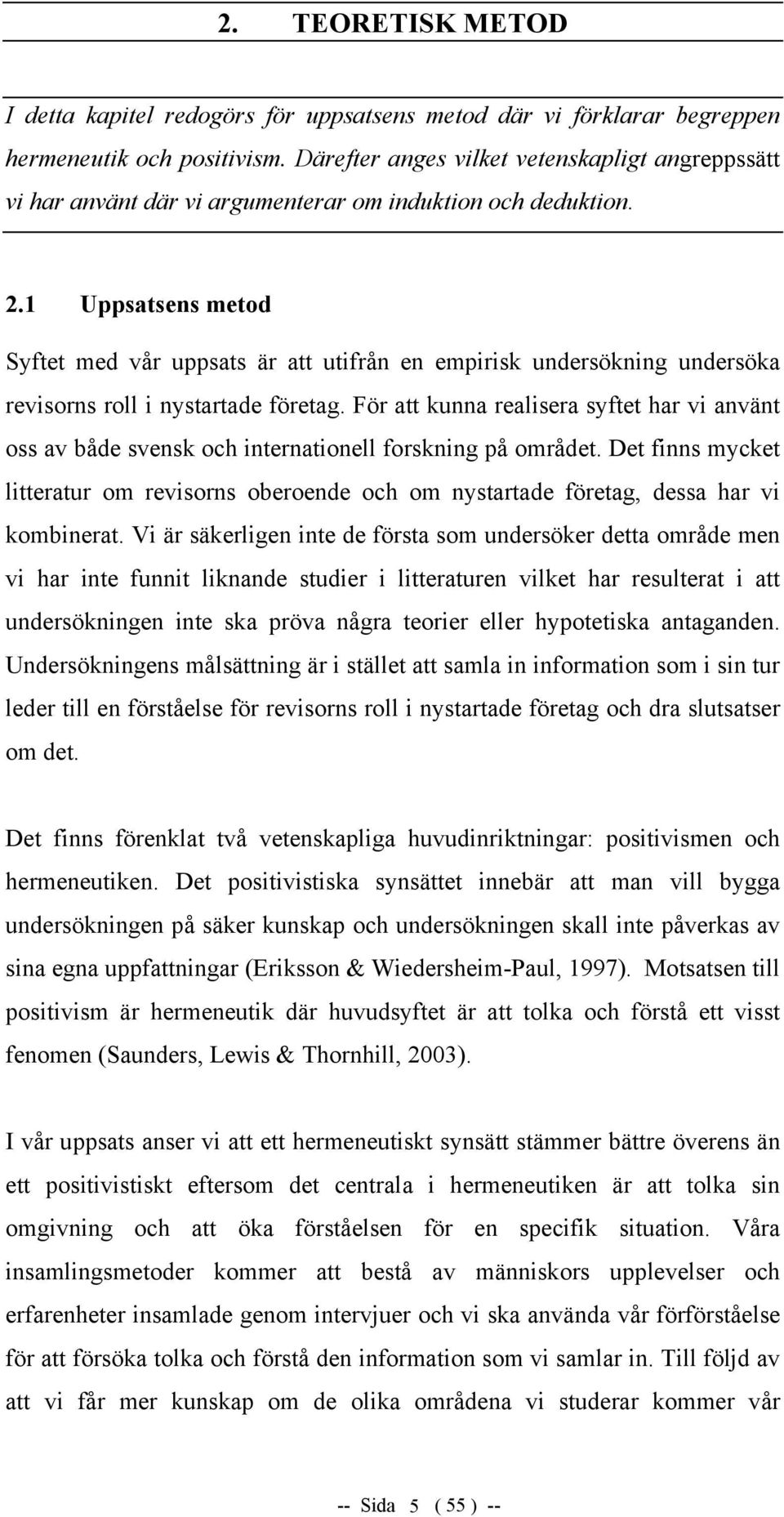 1 Uppsatsens metod Syftet med vår uppsats är att utifrån en empirisk undersökning undersöka revisorns roll i nystartade företag.