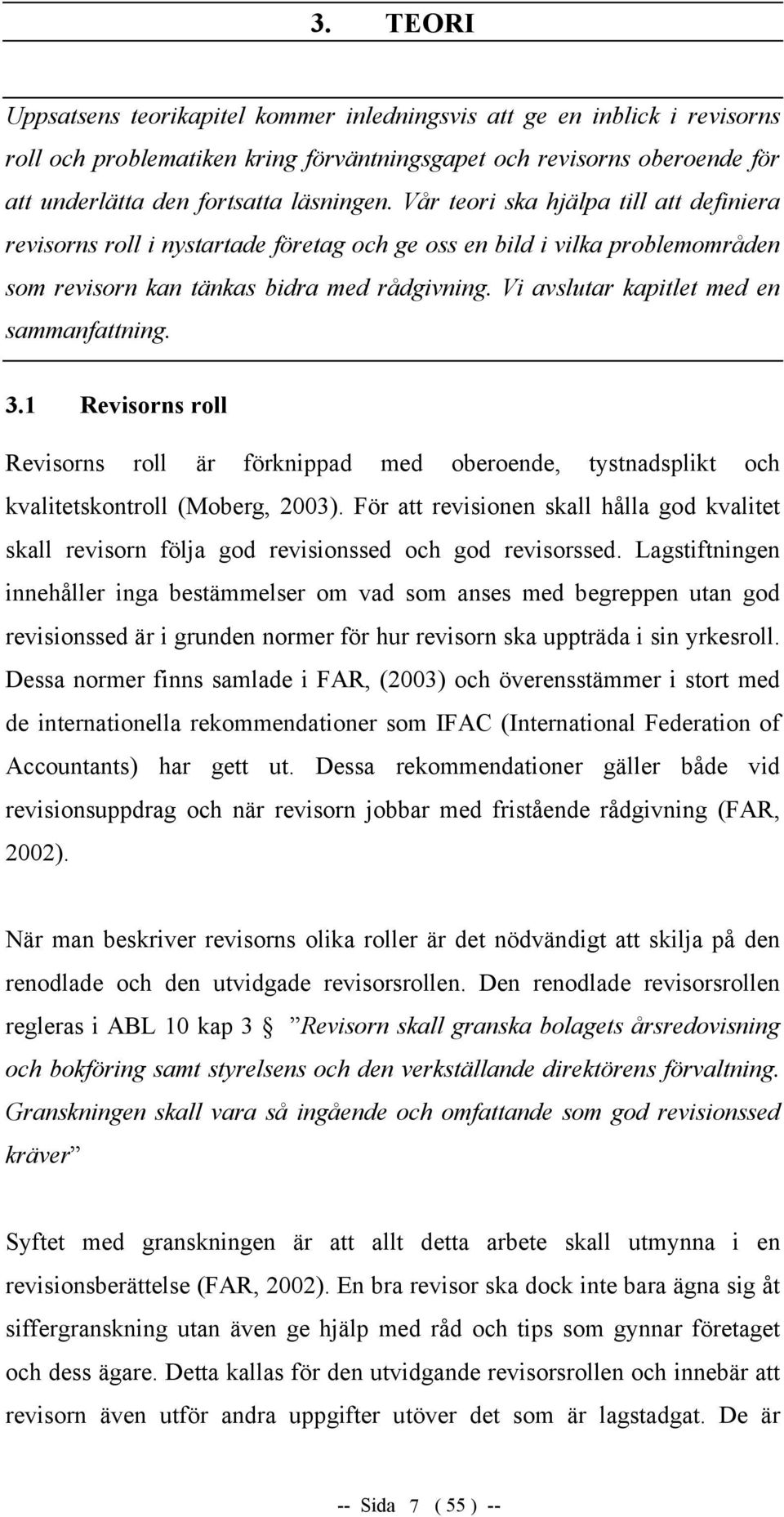 Vi avslutar kapitlet med en sammanfattning. 3.1 Revisorns roll Revisorns roll är förknippad med oberoende, tystnadsplikt och kvalitetskontroll (Moberg, 2003).