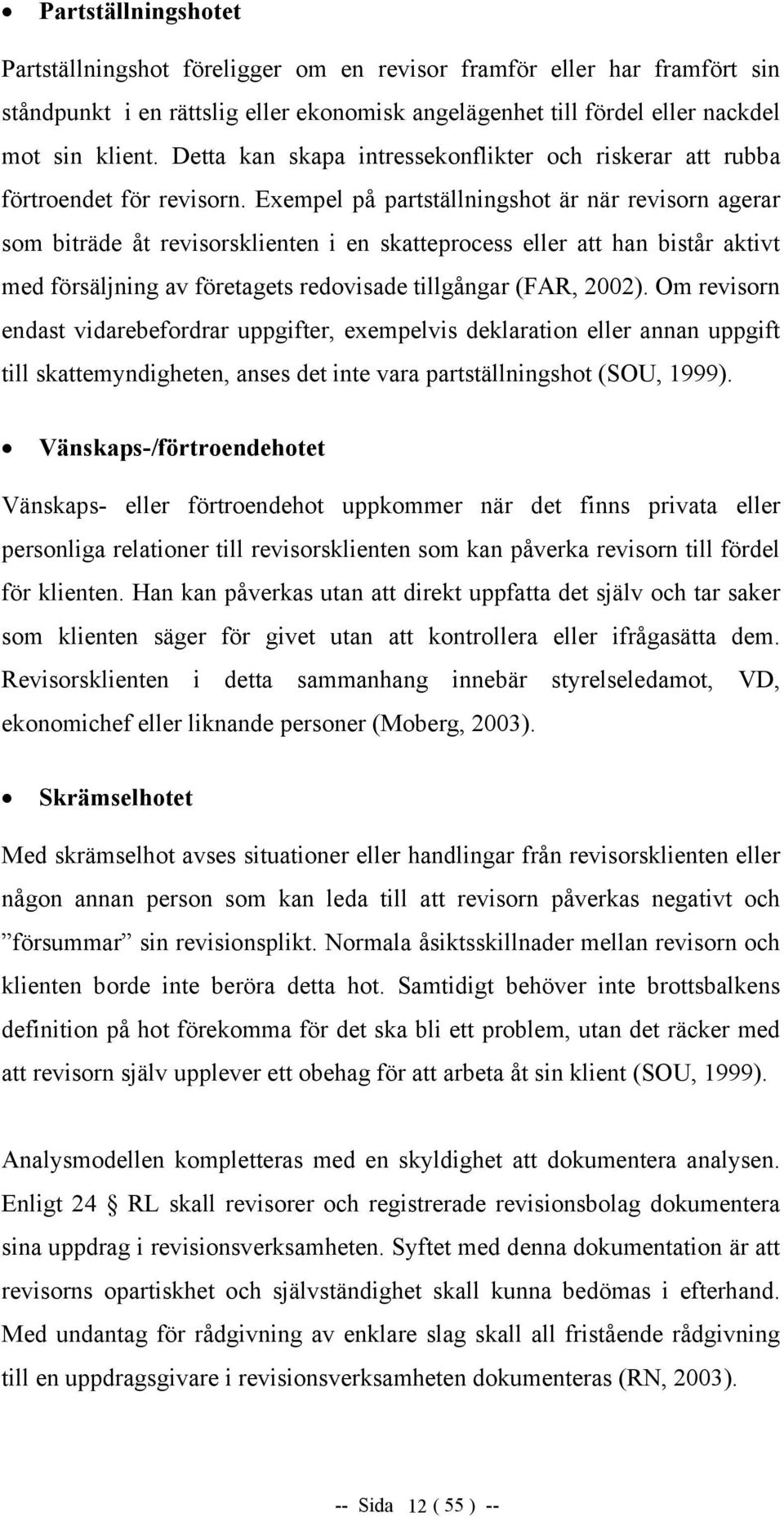 Exempel på partställningshot är när revisorn agerar som biträde åt revisorsklienten i en skatteprocess eller att han bistår aktivt med försäljning av företagets redovisade tillgångar (FAR, 2002).