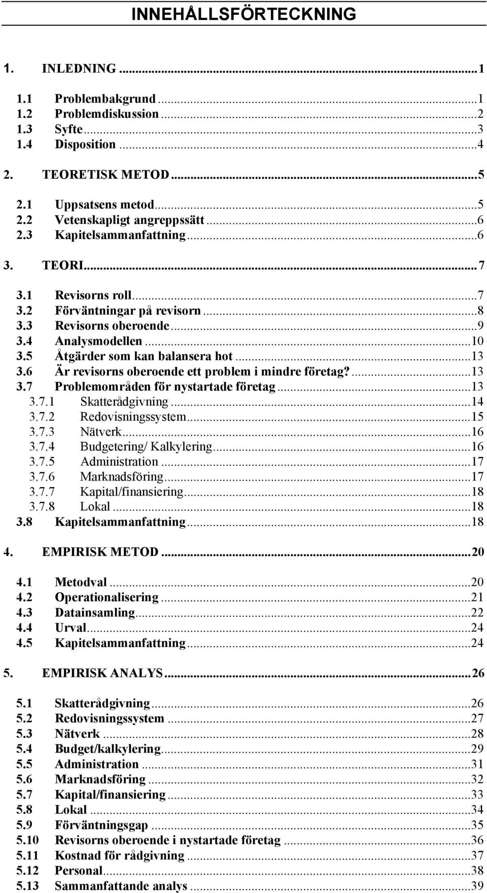 6 Är revisorns oberoende ett problem i mindre företag?...13 3.7 Problemområden för nystartade företag...13 3.7.1 Skatterådgivning...14 3.7.2 Redovisningssystem...15 3.7.3 Nätverk...16 3.7.4 Budgetering/ Kalkylering.