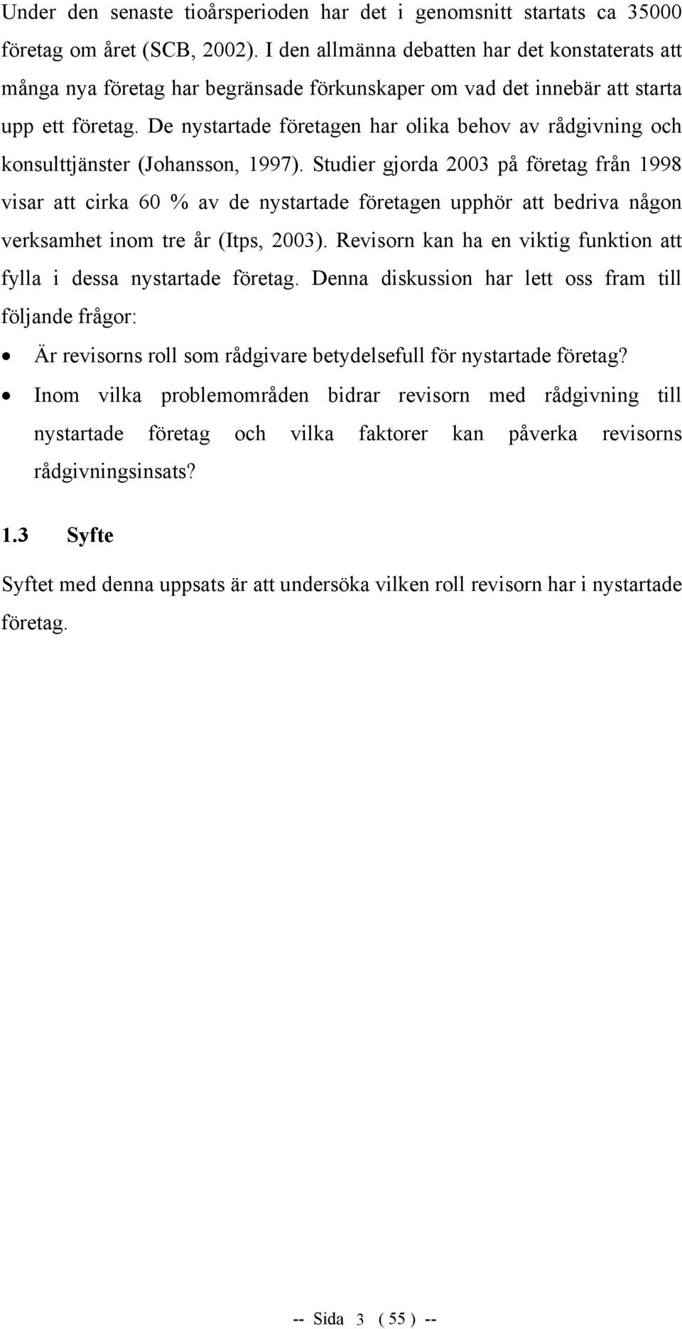 De nystartade företagen har olika behov av rådgivning och konsulttjänster (Johansson, 1997).