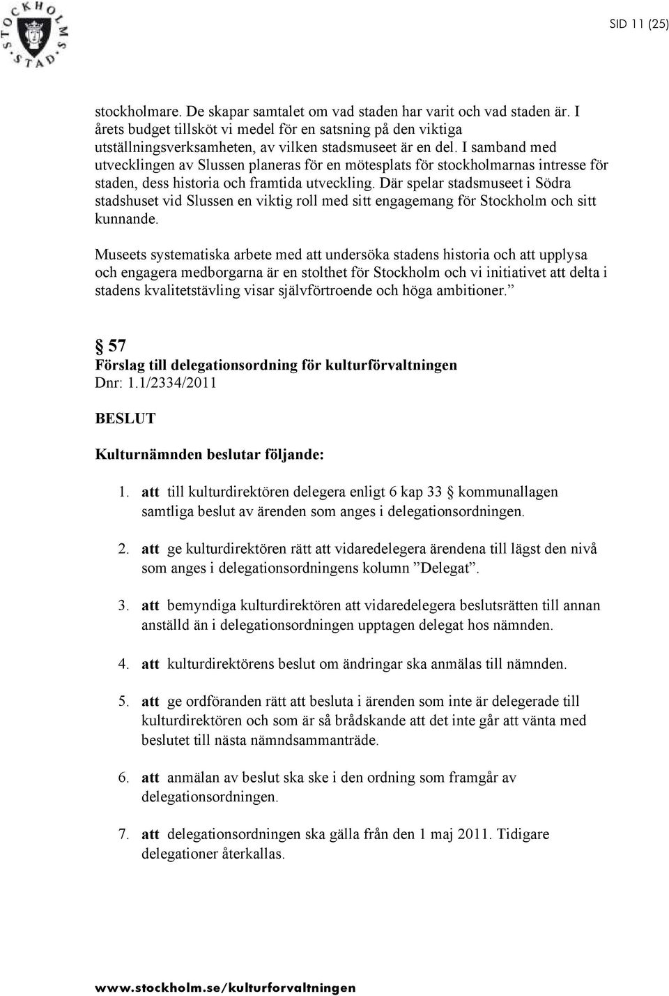 I samband med utvecklingen av Slussen planeras för en mötesplats för stockholmarnas intresse för staden, dess historia och framtida utveckling.