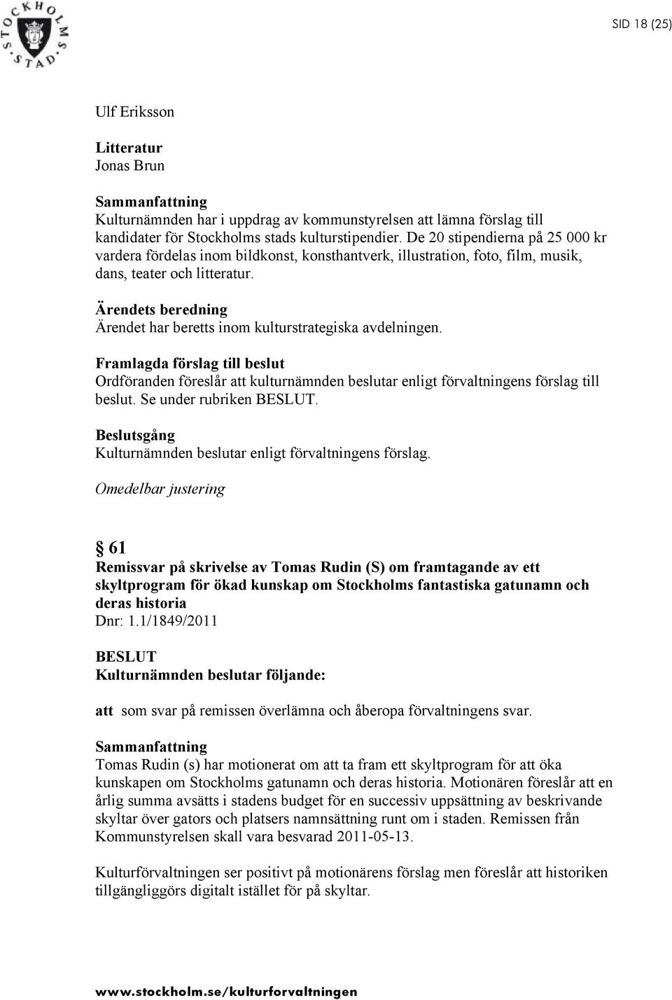 Ärendets beredning Ärendet har beretts inom kulturstrategiska avdelningen. Framlagda förslag till beslut Ordföranden föreslår att kulturnämnden beslutar enligt förvaltningens förslag till beslut.