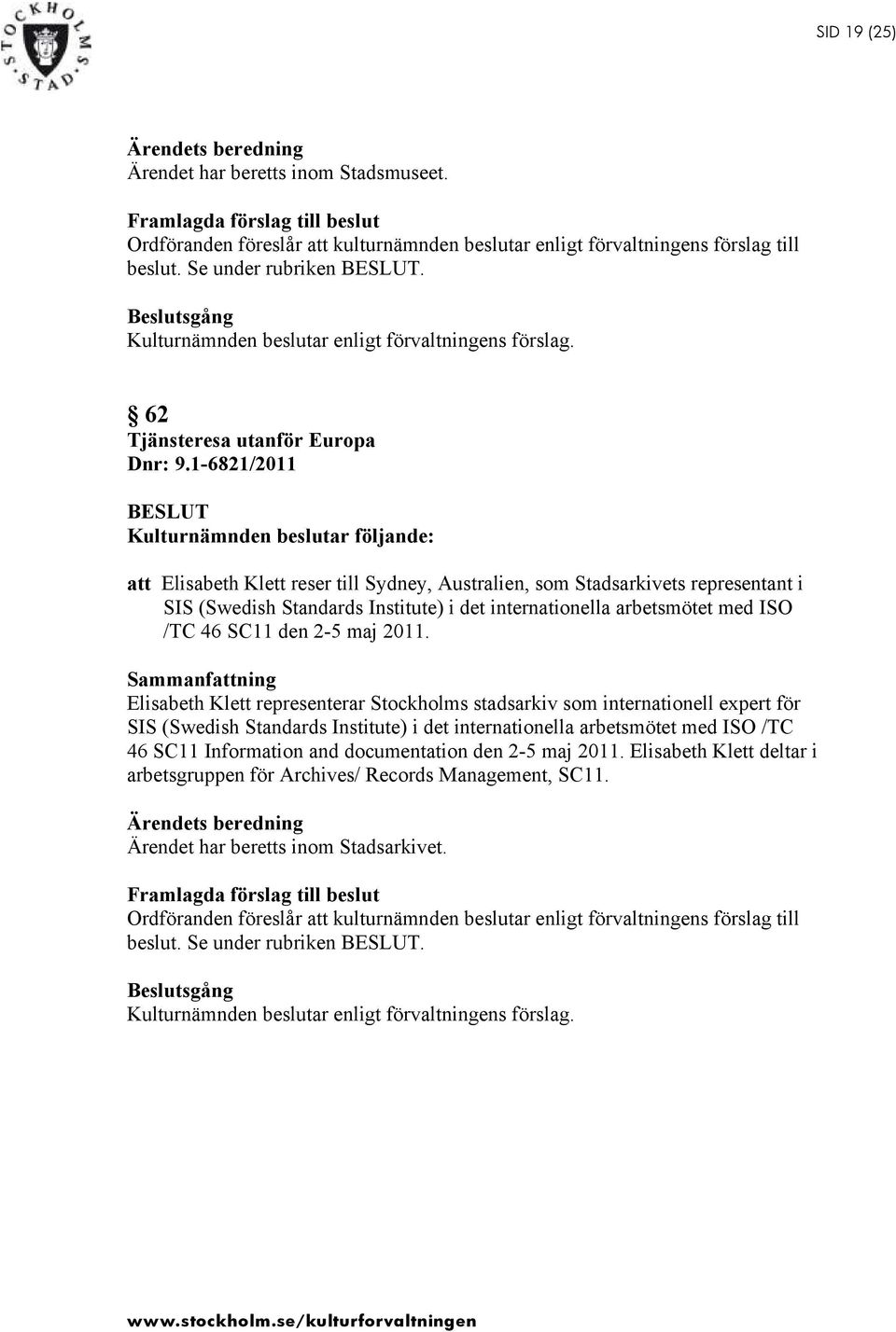 1-6821/2011 Kulturnämnden beslutar följande: att Elisabeth Klett reser till Sydney, Australien, som Stadsarkivets representant i SIS (Swedish Standards Institute) i det internationella arbetsmötet