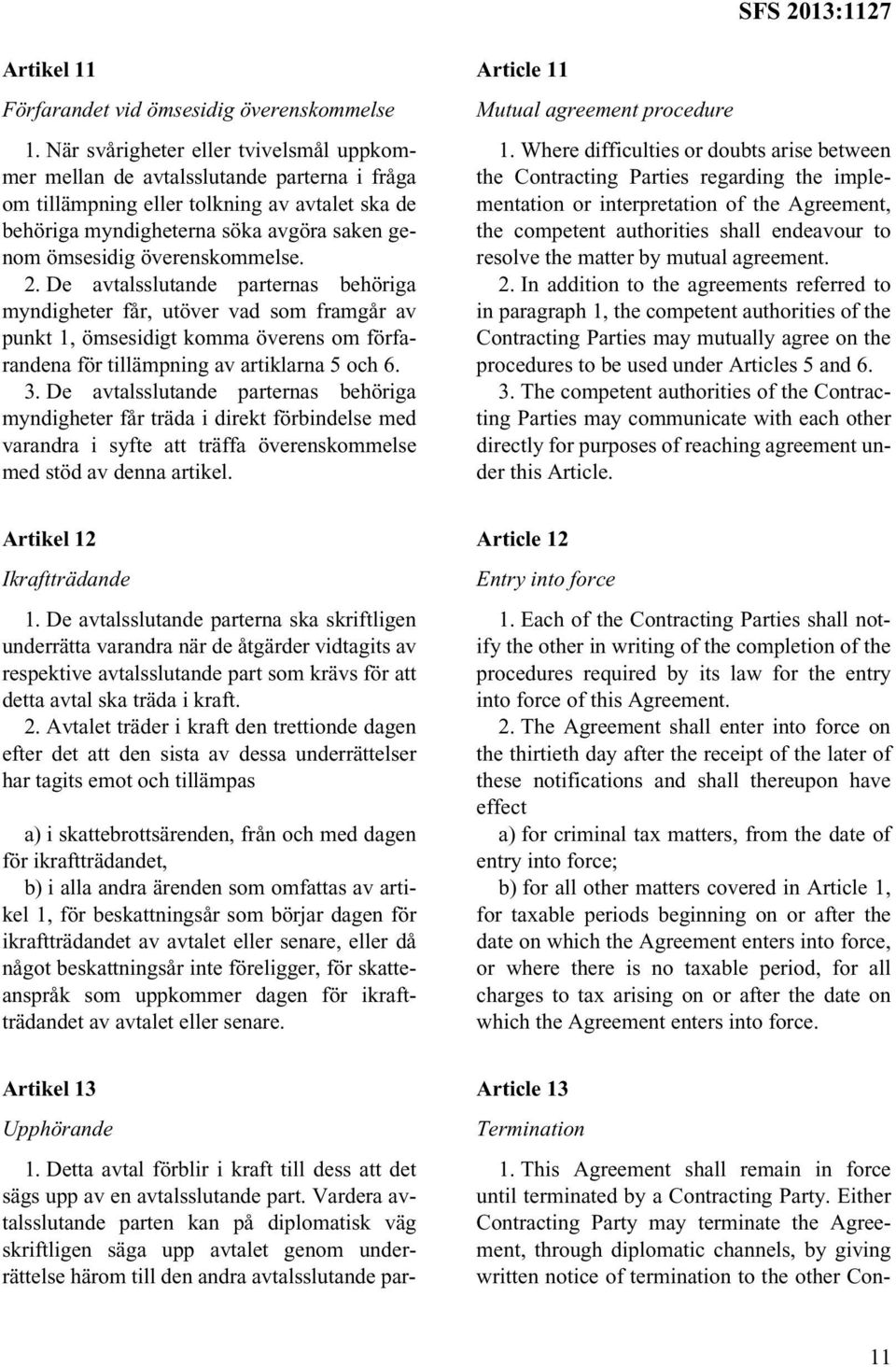 överenskommelse. 2. De avtalsslutande parternas behöriga myndigheter får, utöver vad som framgår av punkt 1, ömsesidigt komma överens om förfarandena för tillämpning av artiklarna 5 och 6. 3.