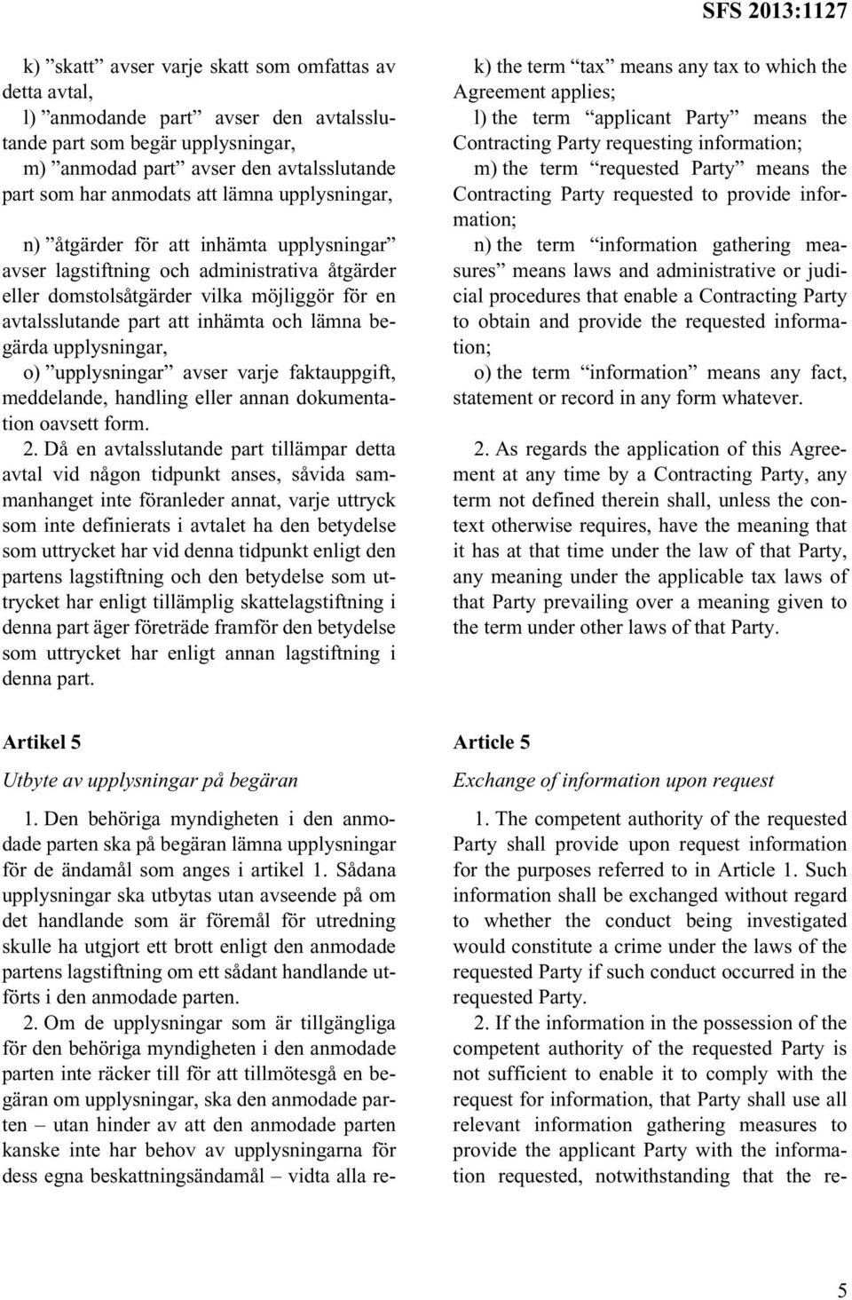 begärda upplysningar, o) upplysningar avser varje faktauppgift, meddelande, handling eller annan dokumentation oavsett form. 2.