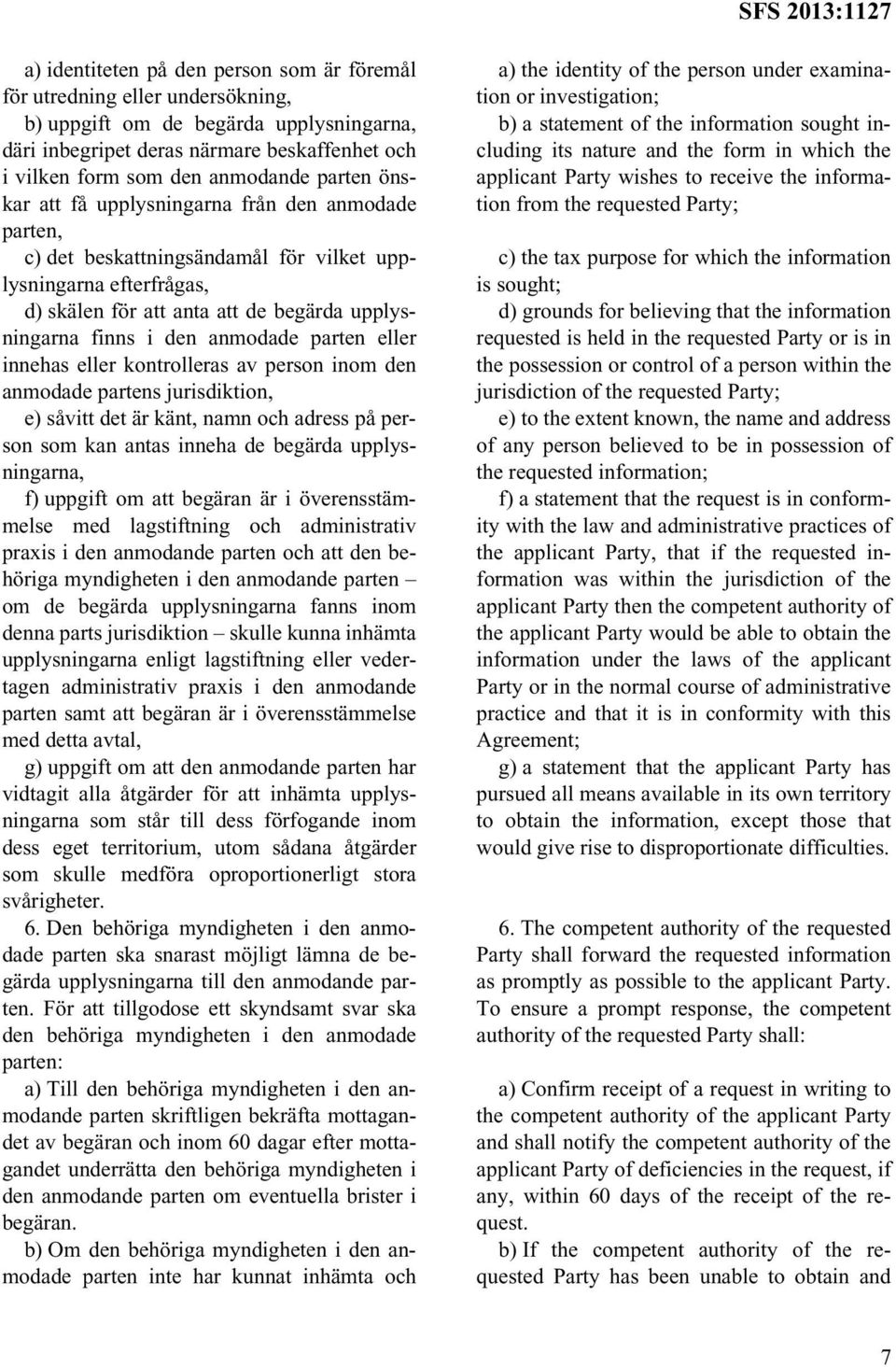anmodade parten eller innehas eller kontrolleras av person inom den anmodade partens jurisdiktion, e) såvitt det är känt, namn och adress på person som kan antas inneha de begärda upplysningarna, f)