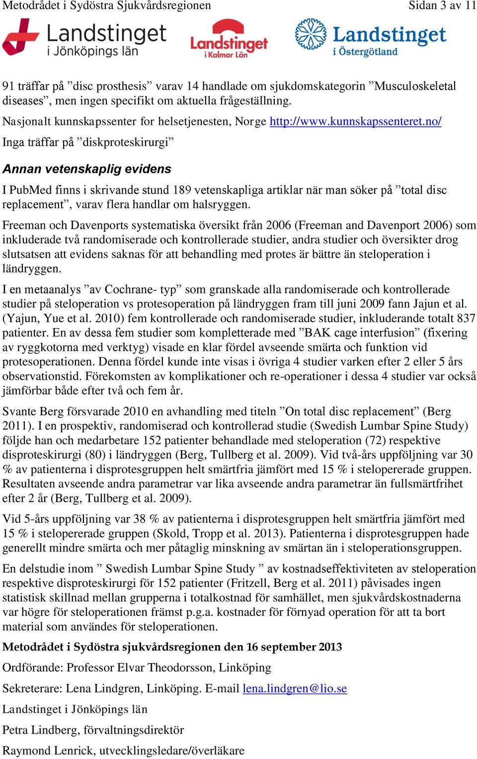 no/ Inga träffar på diskproteskirurgi Annan vetenskaplig evidens I PubMed finns i skrivande stund 189 vetenskapliga artiklar när man söker på total disc replacement, varav flera handlar om halsryggen.