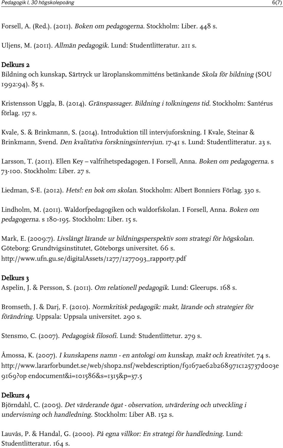 Stockholm: Santérus förlag. 157 s. Kvale, S. & Brinkmann, S. (2014). Introduktion till intervjuforskning. I Kvale, Steinar & Brinkmann, Svend. Den kvalitativa forskningsintervjun. 17-41 s.