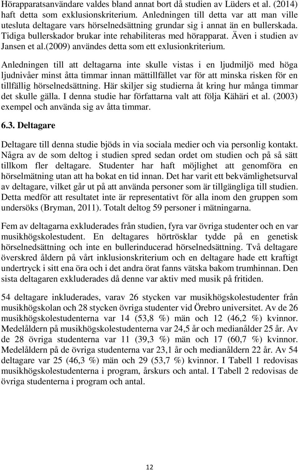 Även i studien av Jansen et al.(2009) användes detta som ett exlusionkriterium.