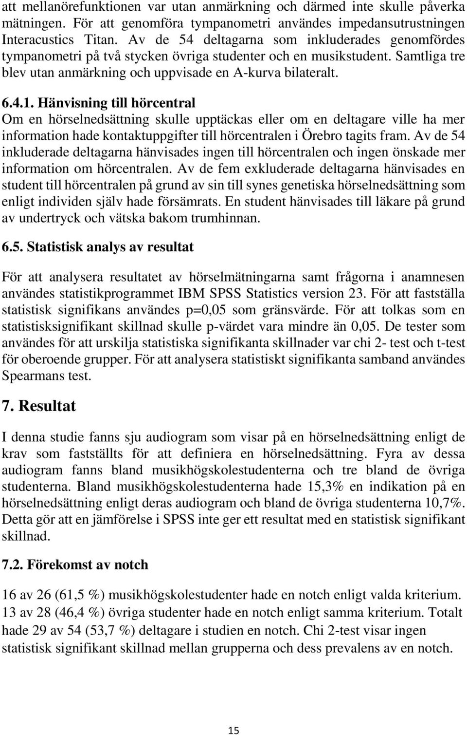 Hänvisning till hörcentral Om en hörselnedsättning skulle upptäckas eller om en deltagare ville ha mer information hade kontaktuppgifter till hörcentralen i Örebro tagits fram.